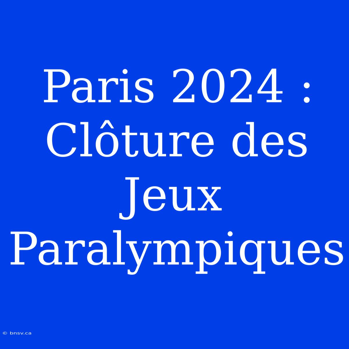 Paris 2024 : Clôture Des Jeux Paralympiques