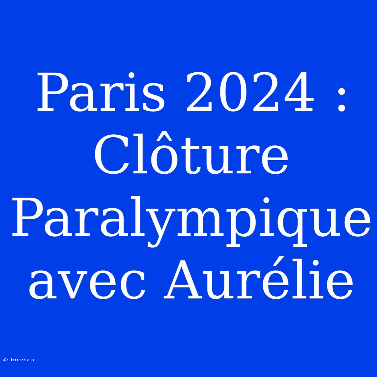 Paris 2024 : Clôture Paralympique Avec Aurélie