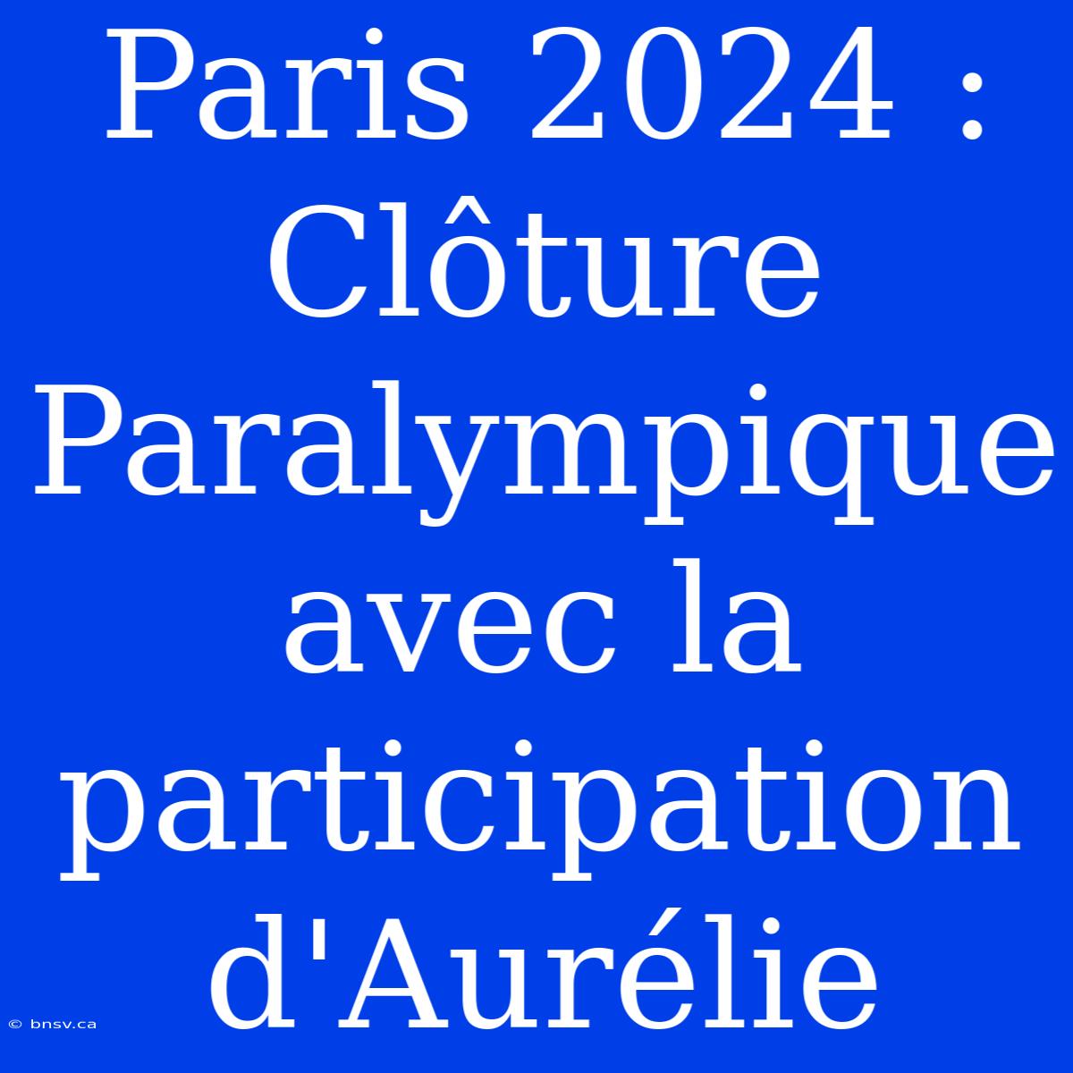 Paris 2024 : Clôture Paralympique Avec La Participation D'Aurélie