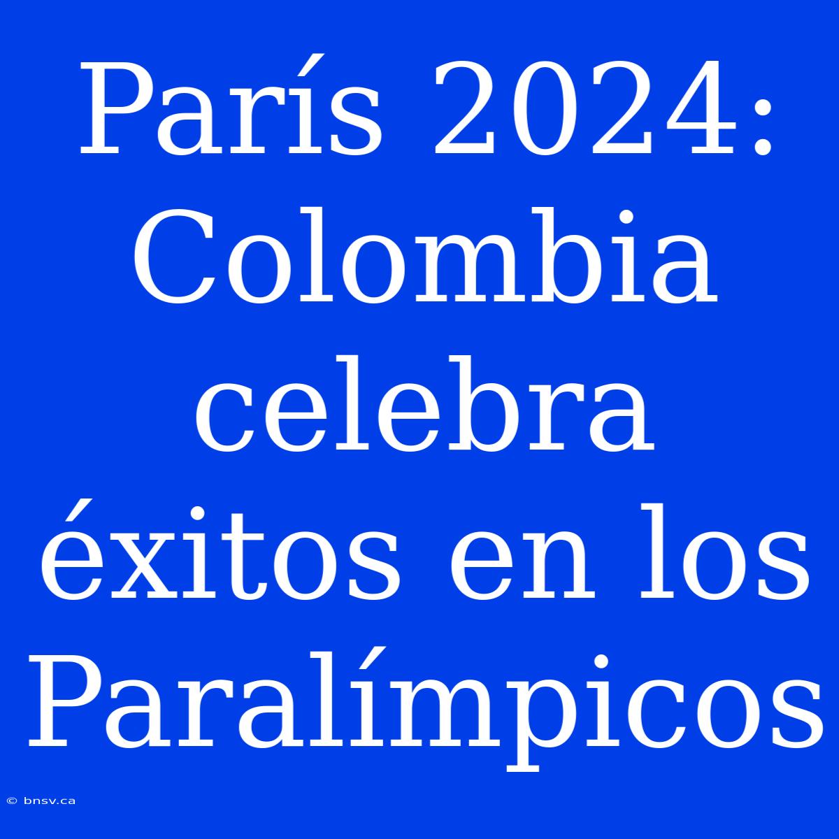 París 2024: Colombia Celebra Éxitos En Los Paralímpicos