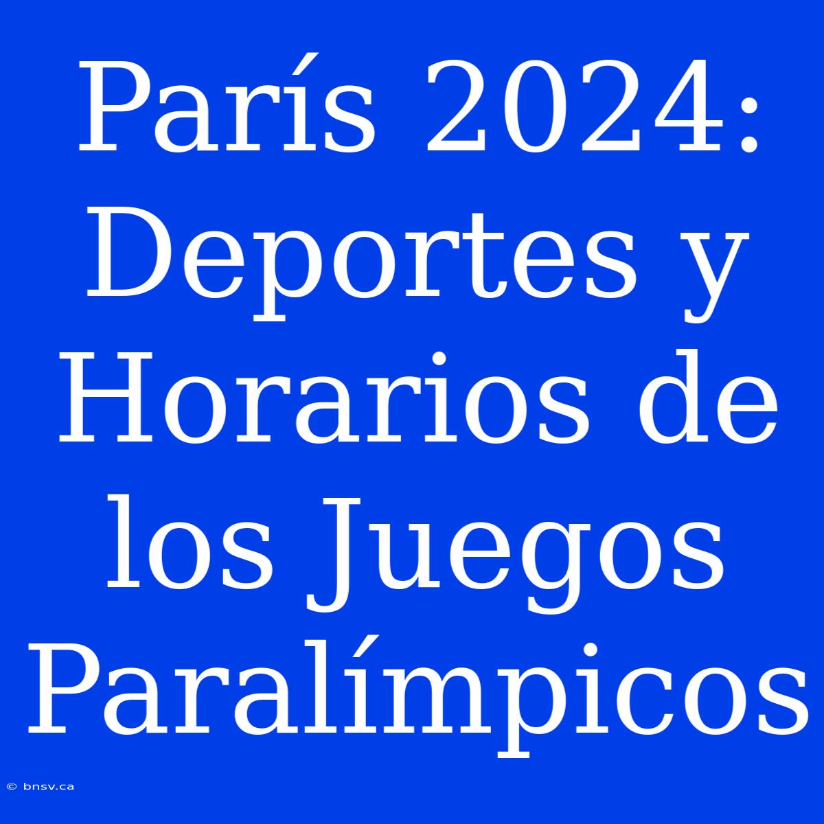 París 2024: Deportes Y Horarios De Los Juegos Paralímpicos