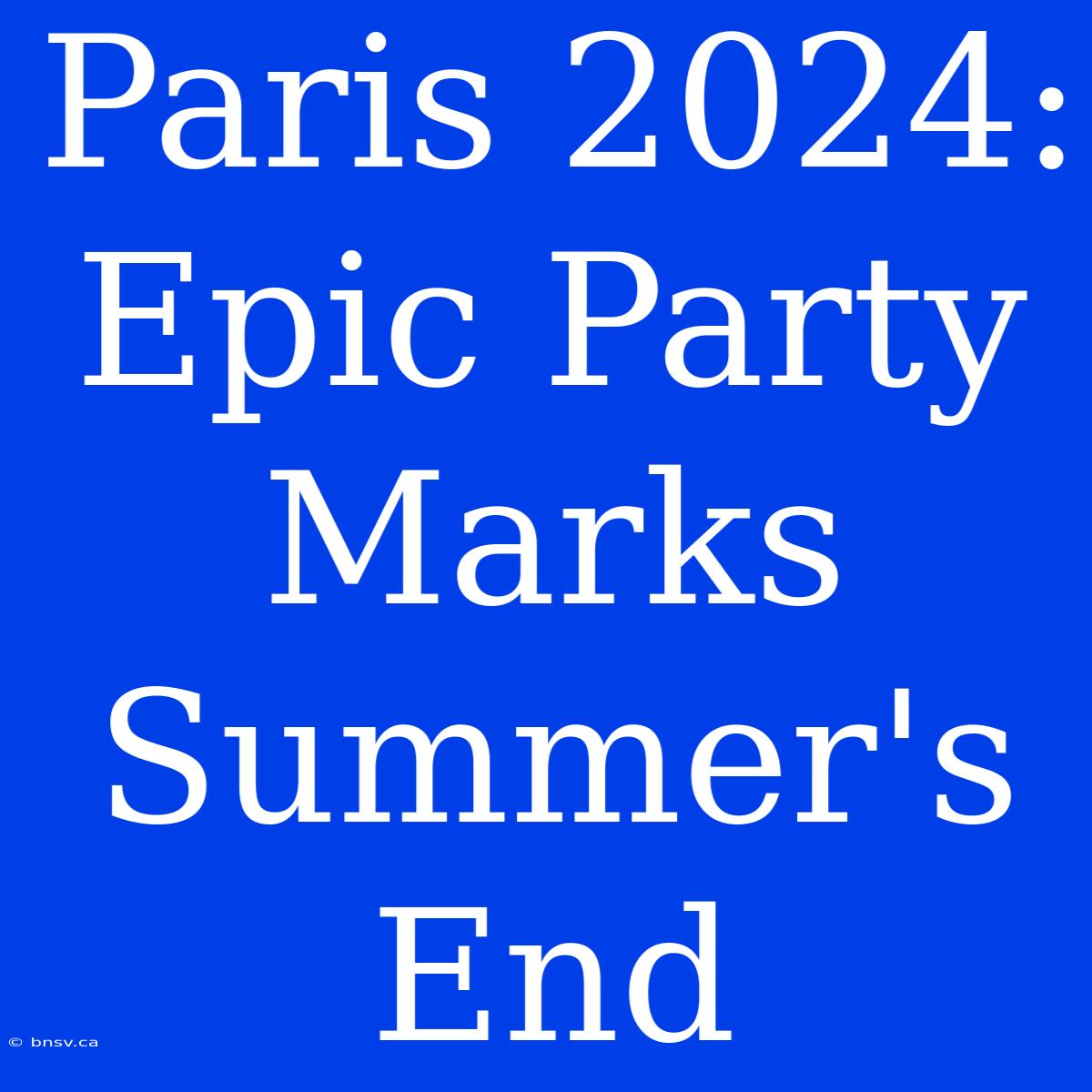 Paris 2024: Epic Party Marks Summer's End