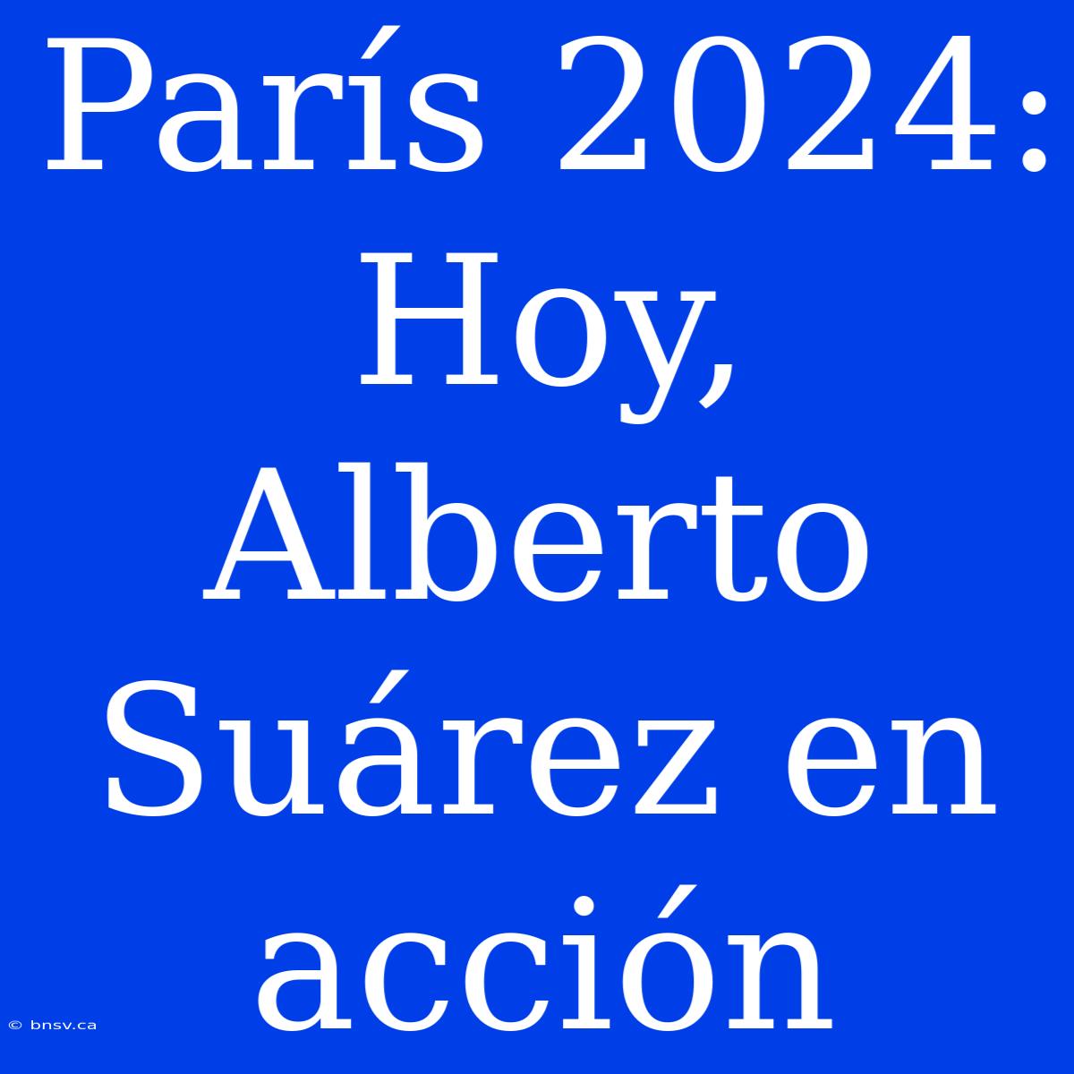 París 2024: Hoy, Alberto Suárez En Acción