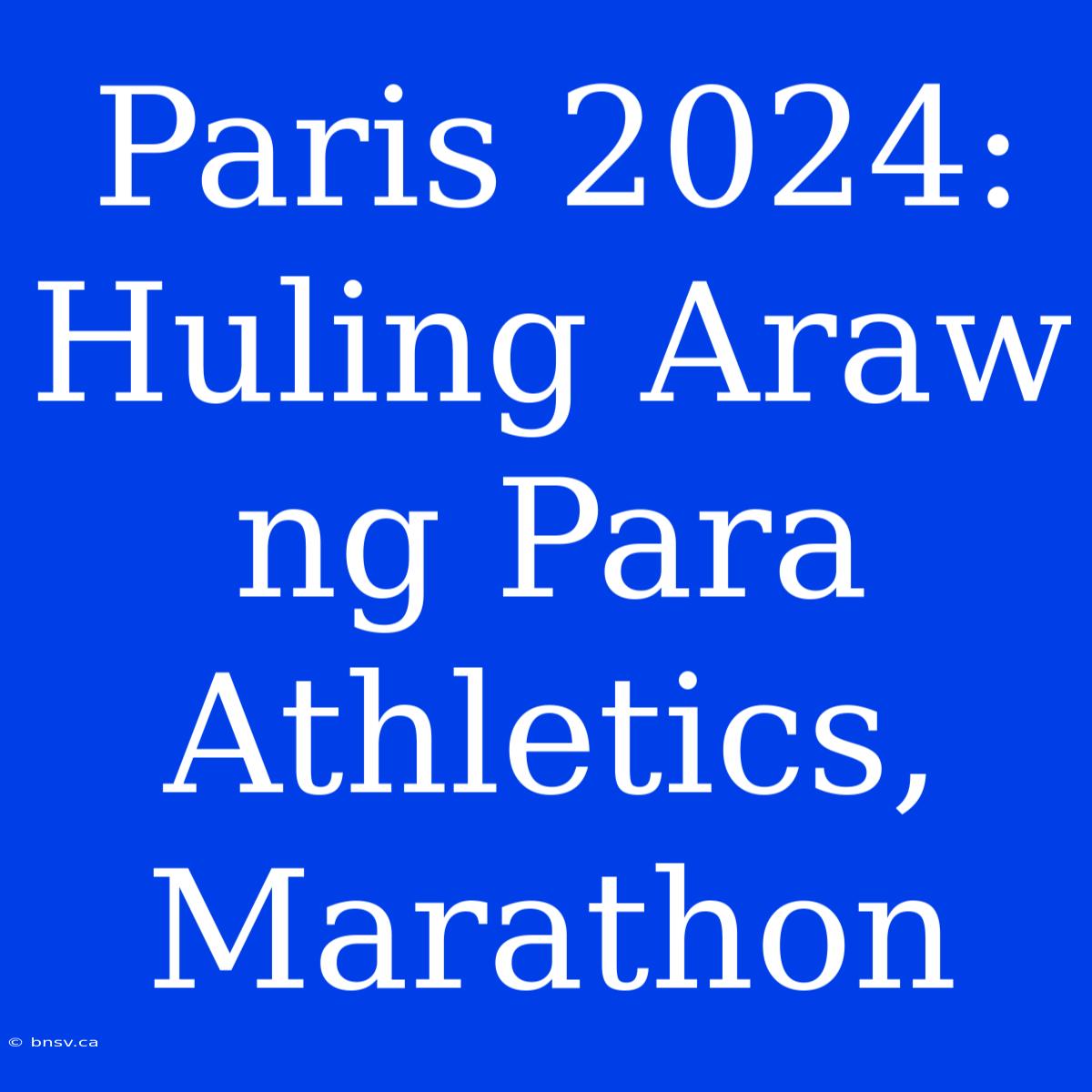 Paris 2024: Huling Araw Ng Para Athletics, Marathon