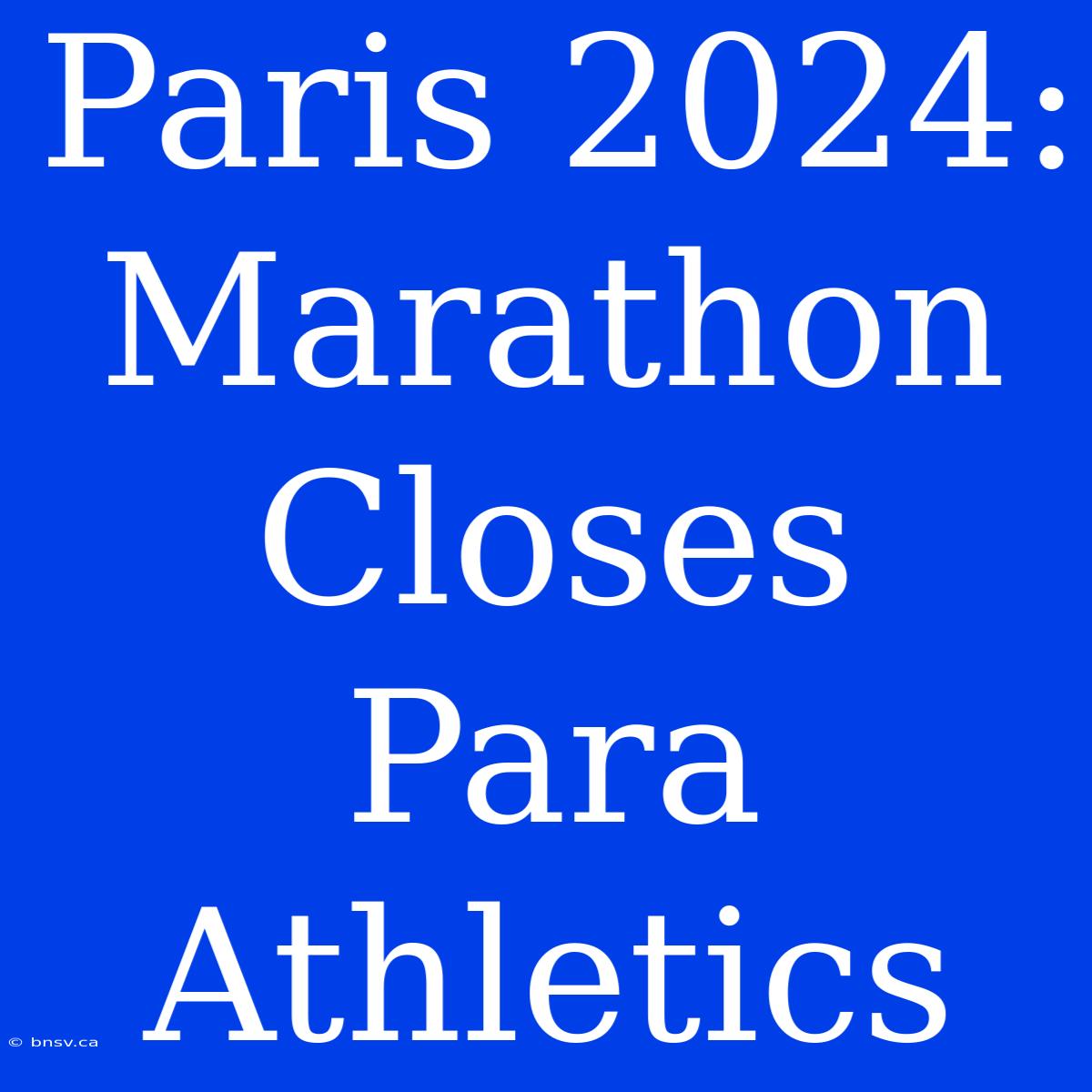 Paris 2024: Marathon Closes Para Athletics