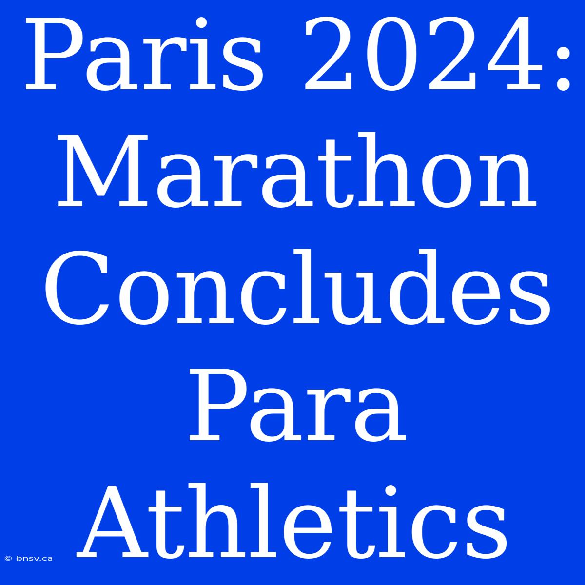 Paris 2024: Marathon Concludes Para Athletics