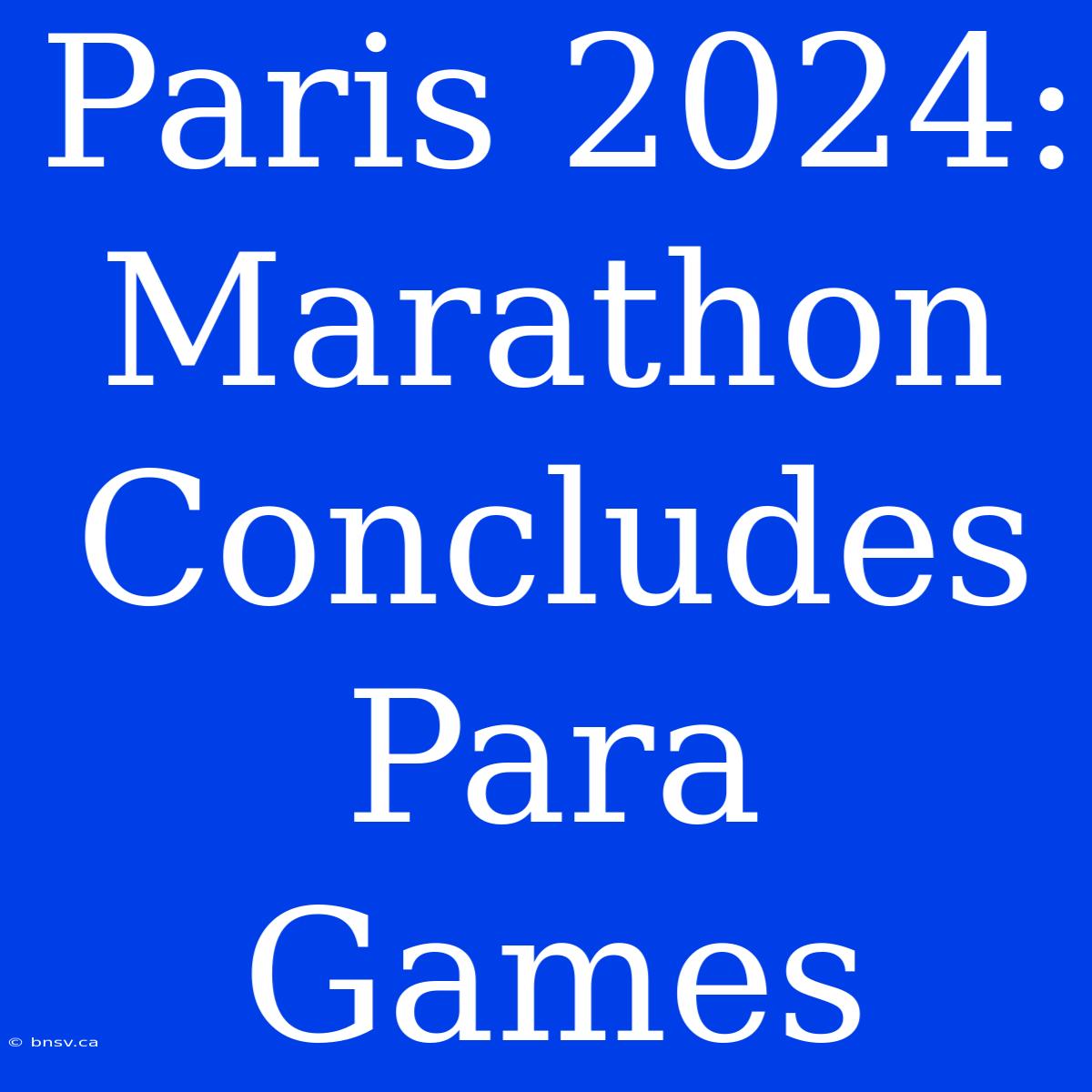 Paris 2024: Marathon Concludes Para Games