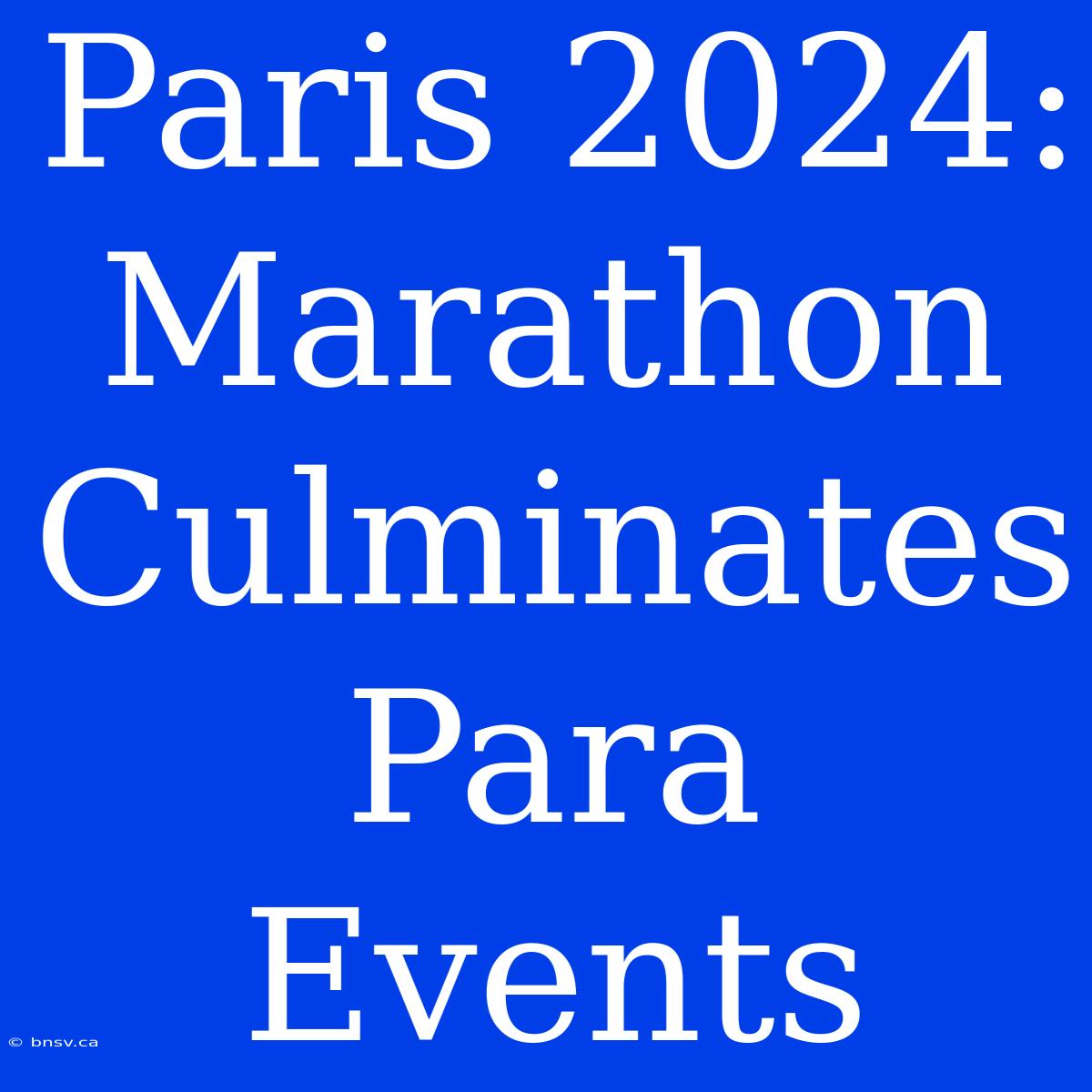 Paris 2024: Marathon Culminates Para Events