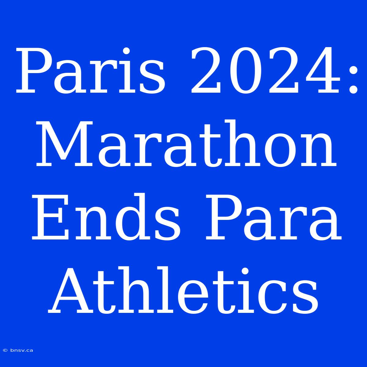 Paris 2024: Marathon Ends Para Athletics