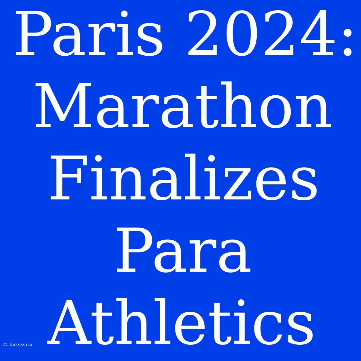 Paris 2024: Marathon Finalizes Para Athletics