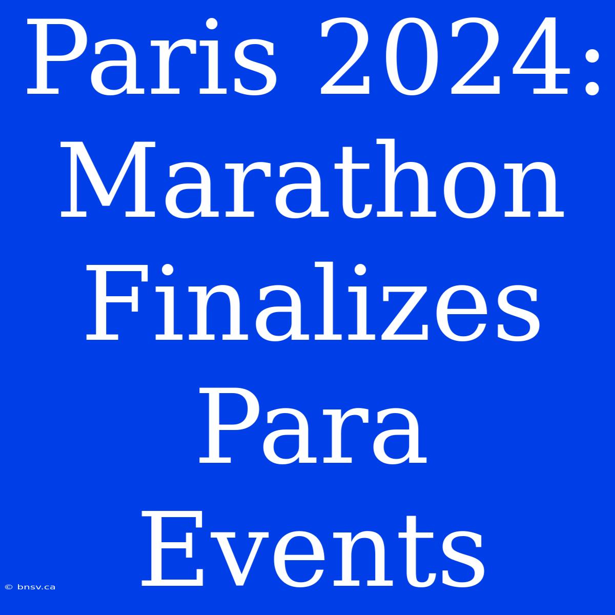 Paris 2024: Marathon Finalizes Para Events