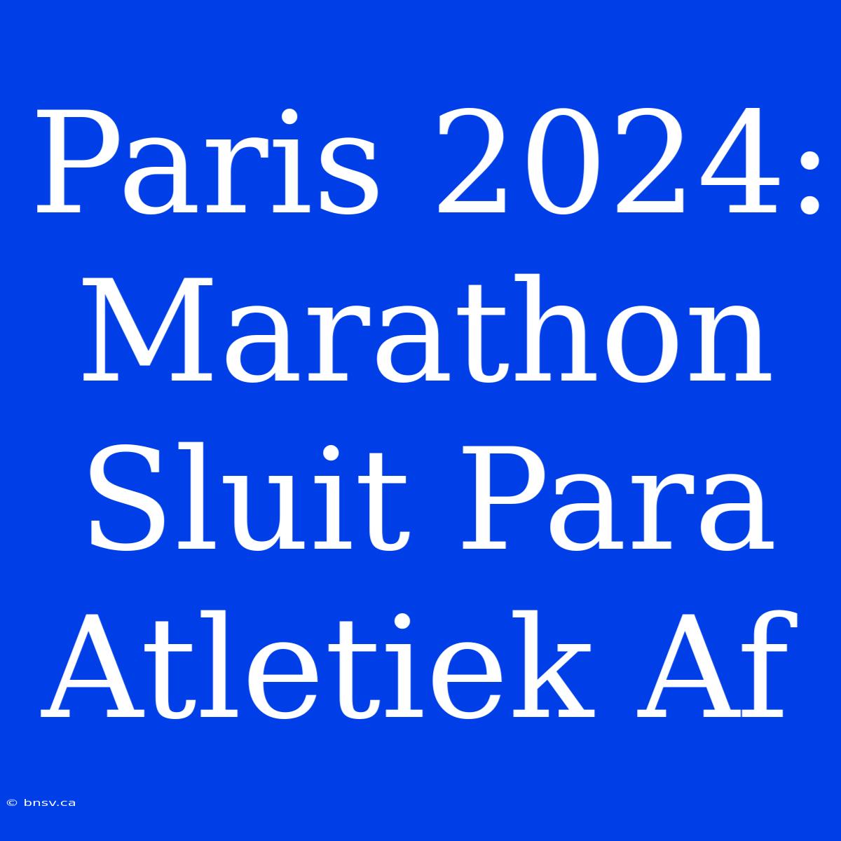 Paris 2024: Marathon Sluit Para Atletiek Af