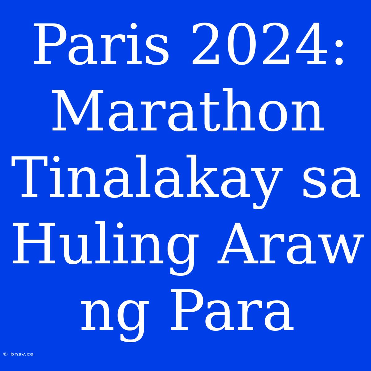 Paris 2024: Marathon Tinalakay Sa Huling Araw Ng Para