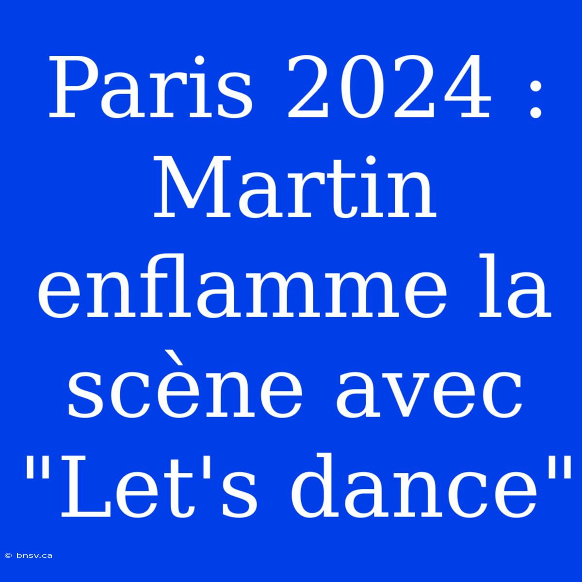 Paris 2024 : Martin Enflamme La Scène Avec 