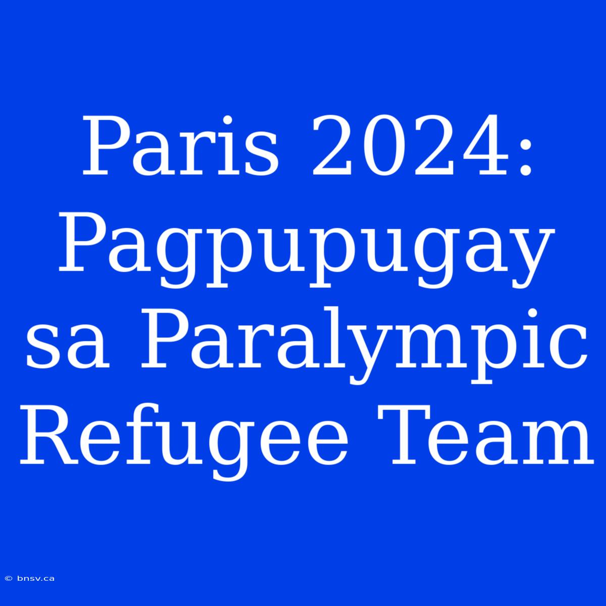 Paris 2024: Pagpupugay Sa Paralympic Refugee Team