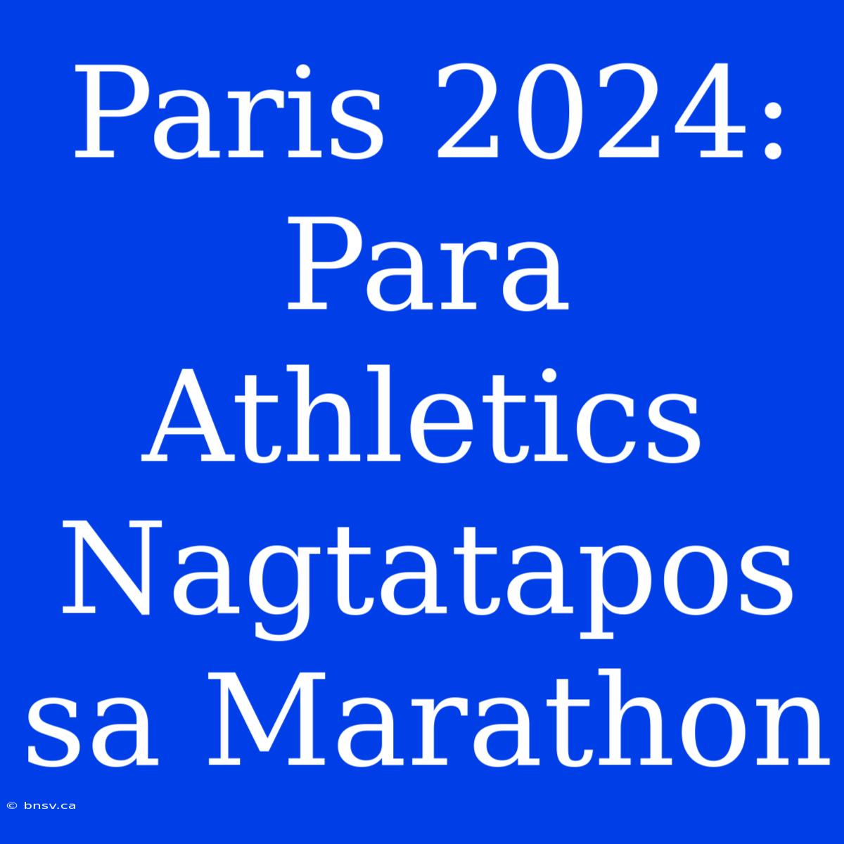 Paris 2024: Para Athletics Nagtatapos Sa Marathon