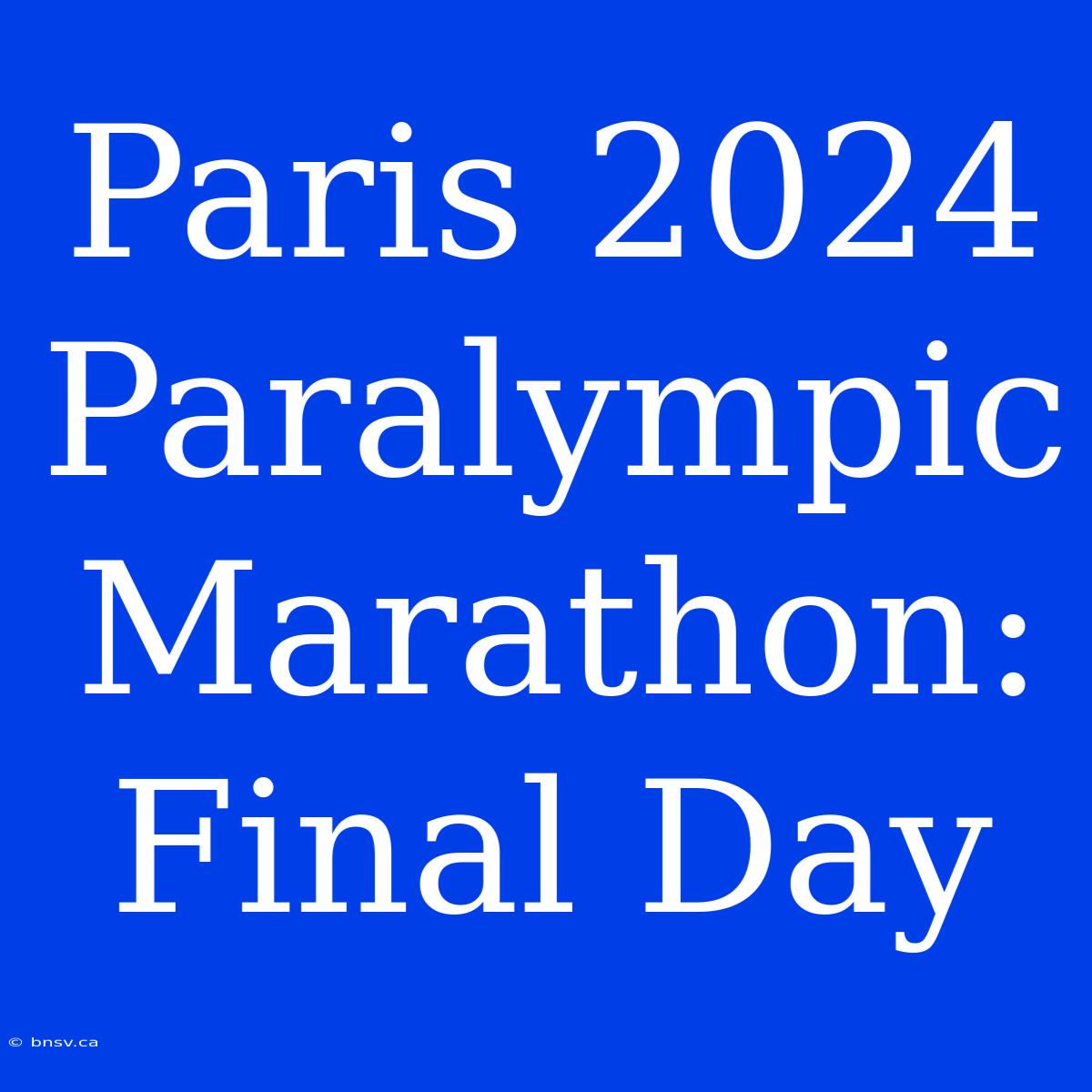 Paris 2024 Paralympic Marathon: Final Day