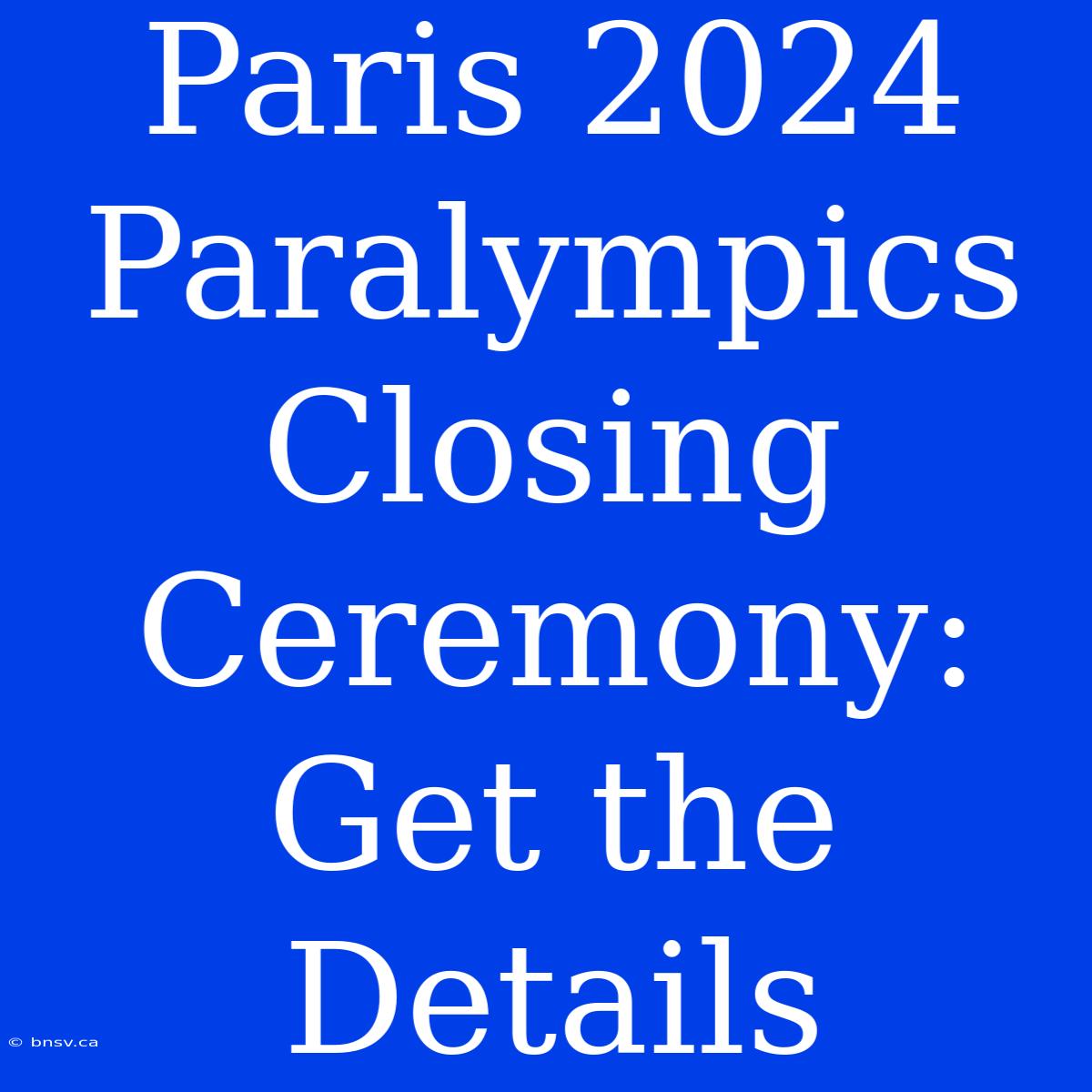 Paris 2024 Paralympics Closing Ceremony: Get The Details