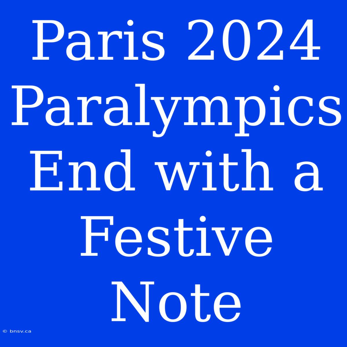 Paris 2024 Paralympics End With A Festive Note