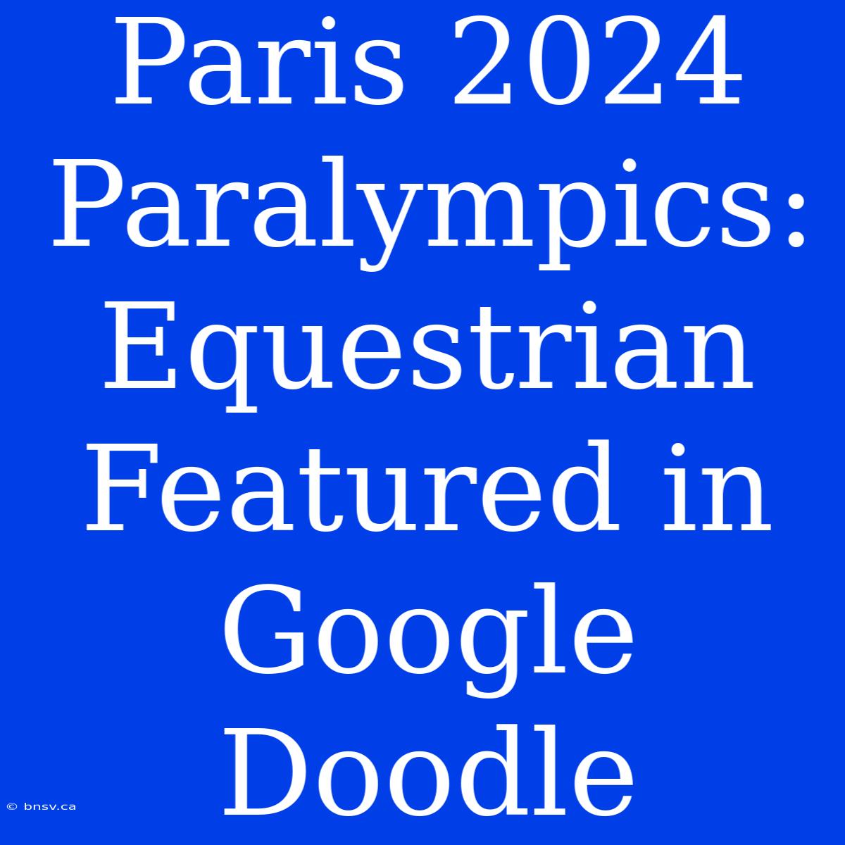 Paris 2024 Paralympics: Equestrian Featured In Google Doodle