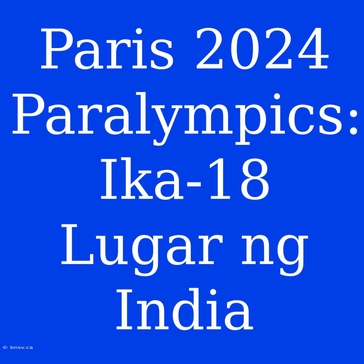 Paris 2024 Paralympics: Ika-18 Lugar Ng India