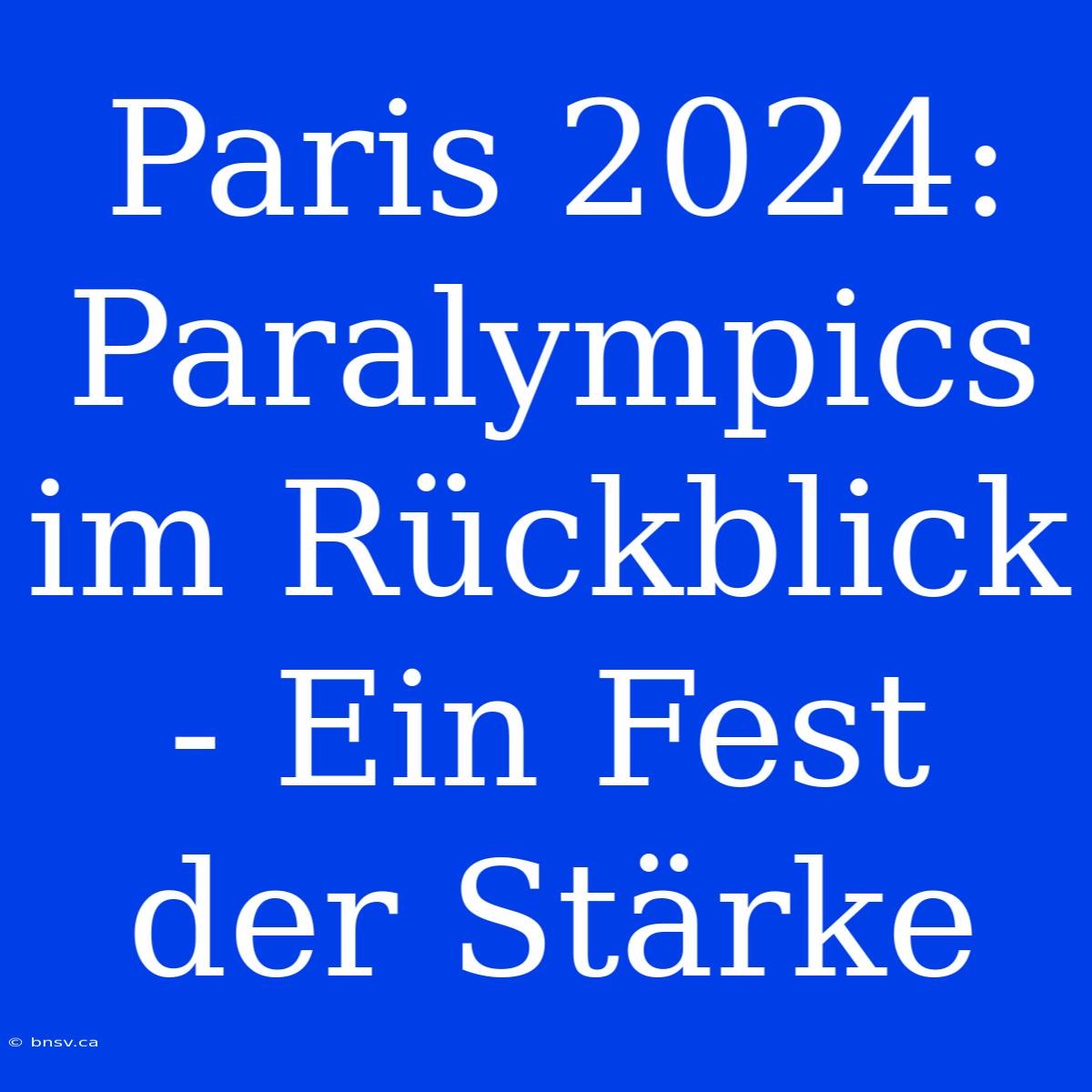 Paris 2024: Paralympics Im Rückblick - Ein Fest Der Stärke