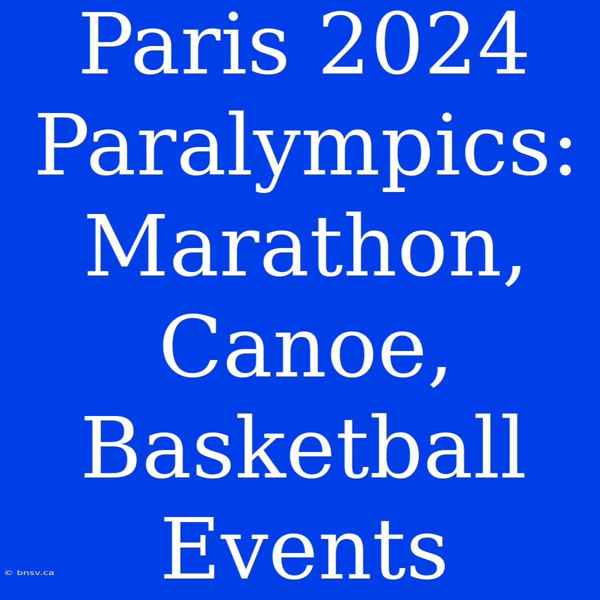 Paris 2024 Paralympics: Marathon, Canoe, Basketball Events