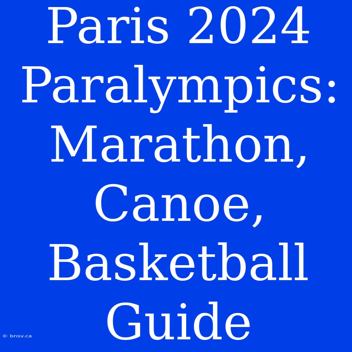 Paris 2024 Paralympics: Marathon, Canoe, Basketball Guide