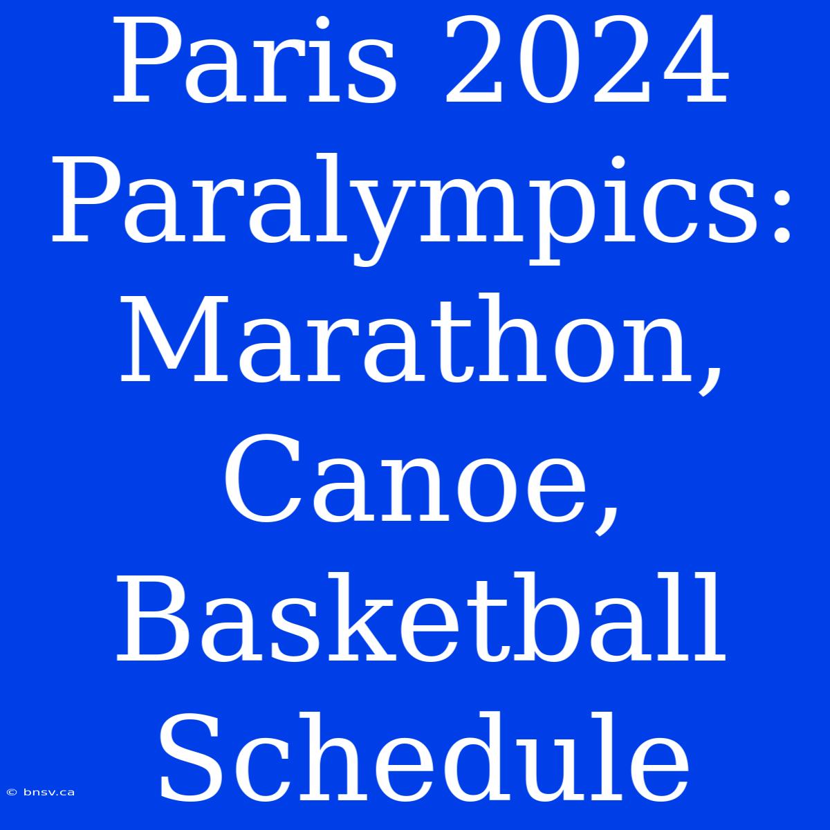 Paris 2024 Paralympics: Marathon, Canoe, Basketball Schedule