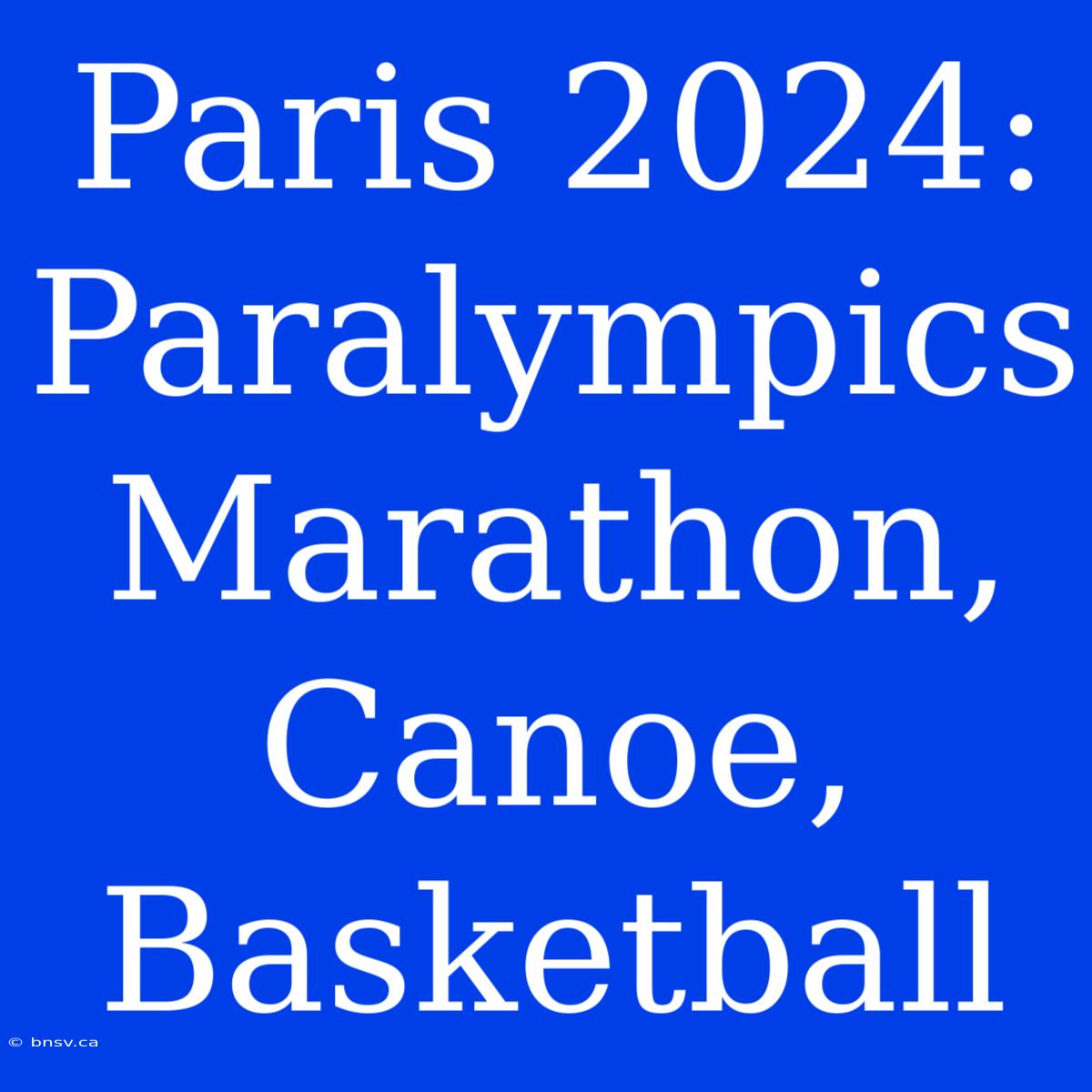 Paris 2024: Paralympics Marathon, Canoe, Basketball