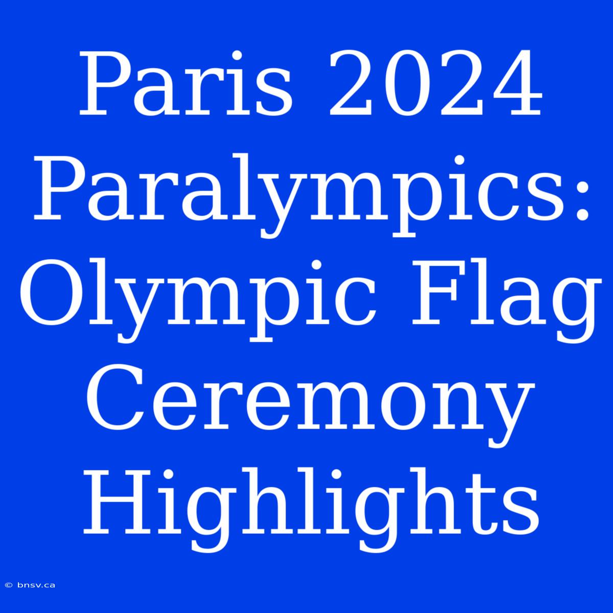 Paris 2024 Paralympics: Olympic Flag Ceremony Highlights