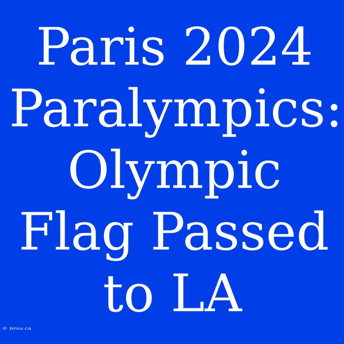 Paris 2024 Paralympics: Olympic Flag Passed To LA