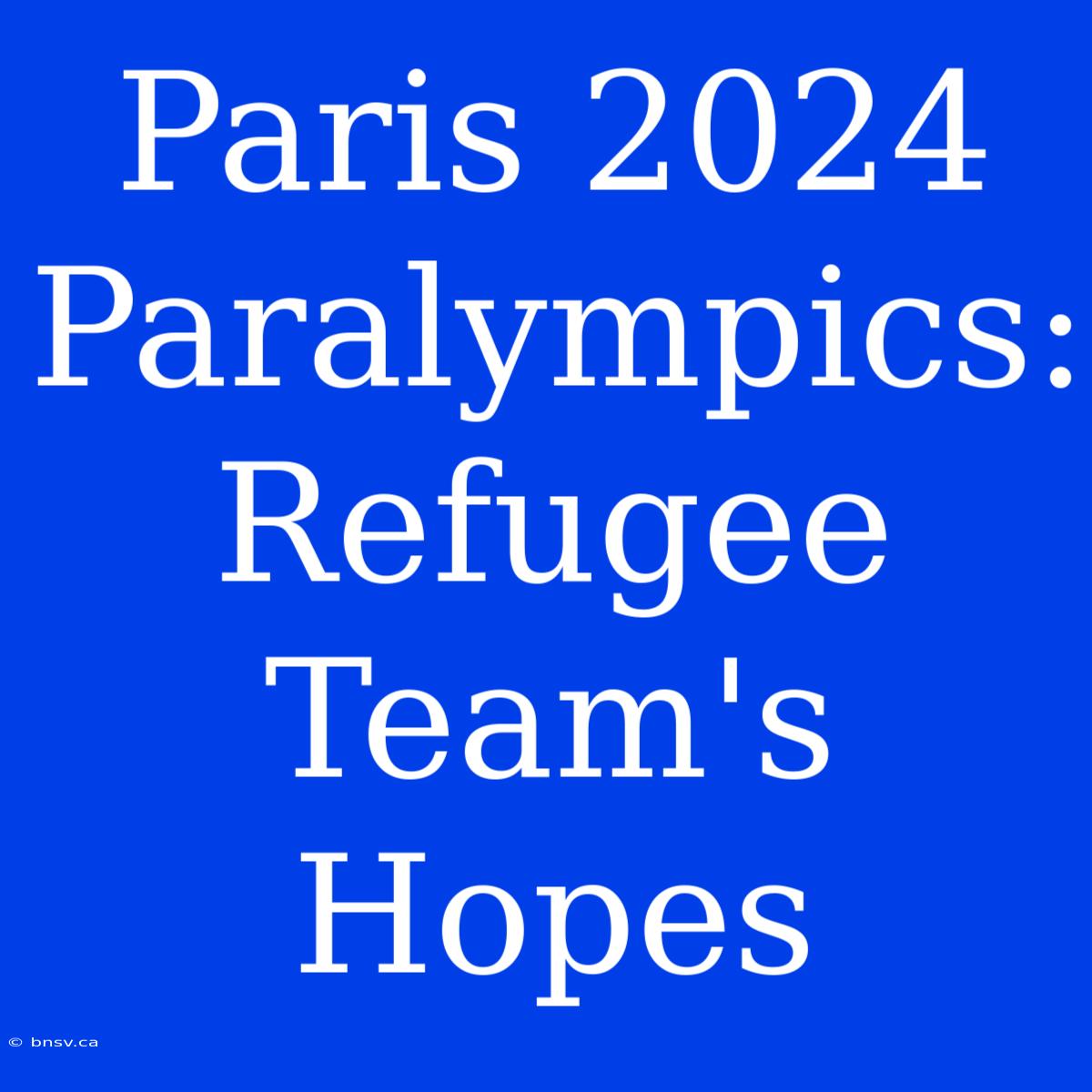 Paris 2024 Paralympics: Refugee Team's Hopes