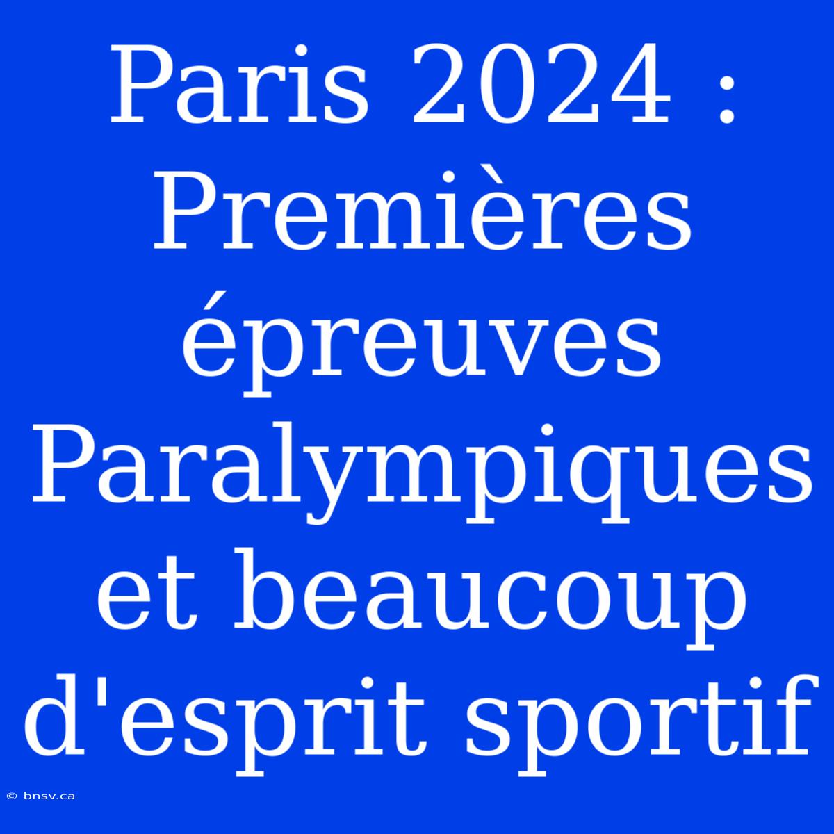 Paris 2024 : Premières Épreuves Paralympiques Et Beaucoup D'esprit Sportif