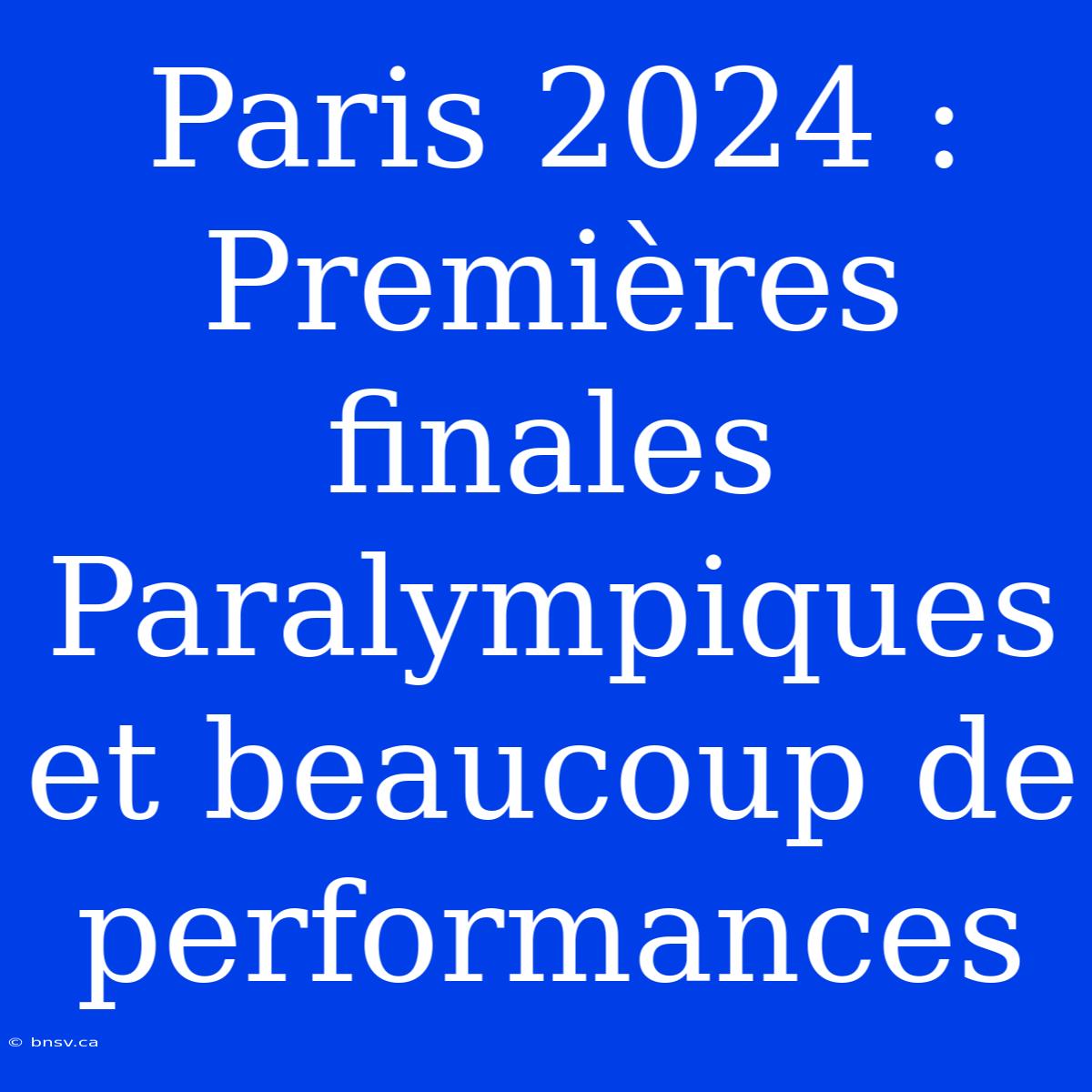 Paris 2024 : Premières Finales Paralympiques Et Beaucoup De Performances