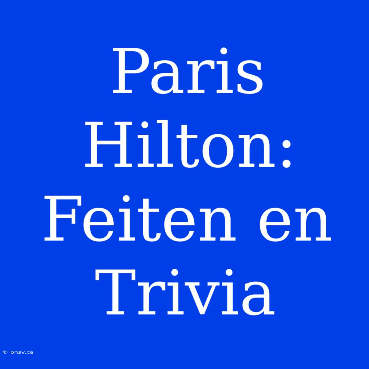 Paris Hilton: Feiten En Trivia