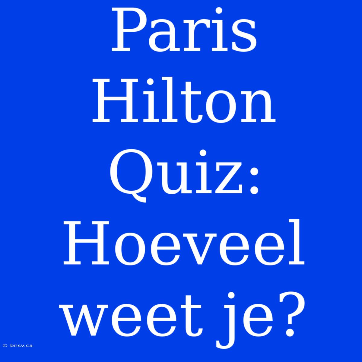 Paris Hilton Quiz: Hoeveel Weet Je?