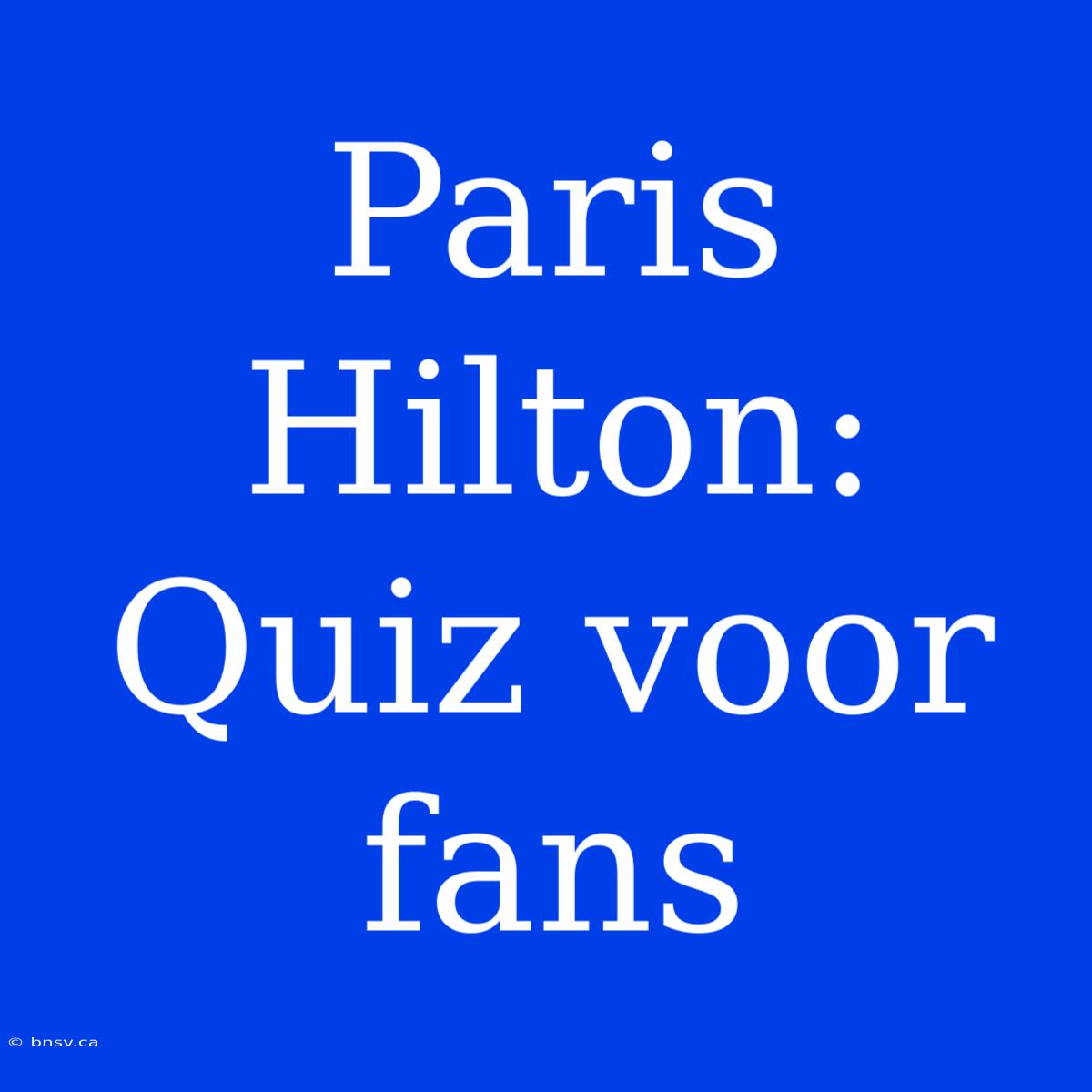 Paris Hilton: Quiz Voor Fans