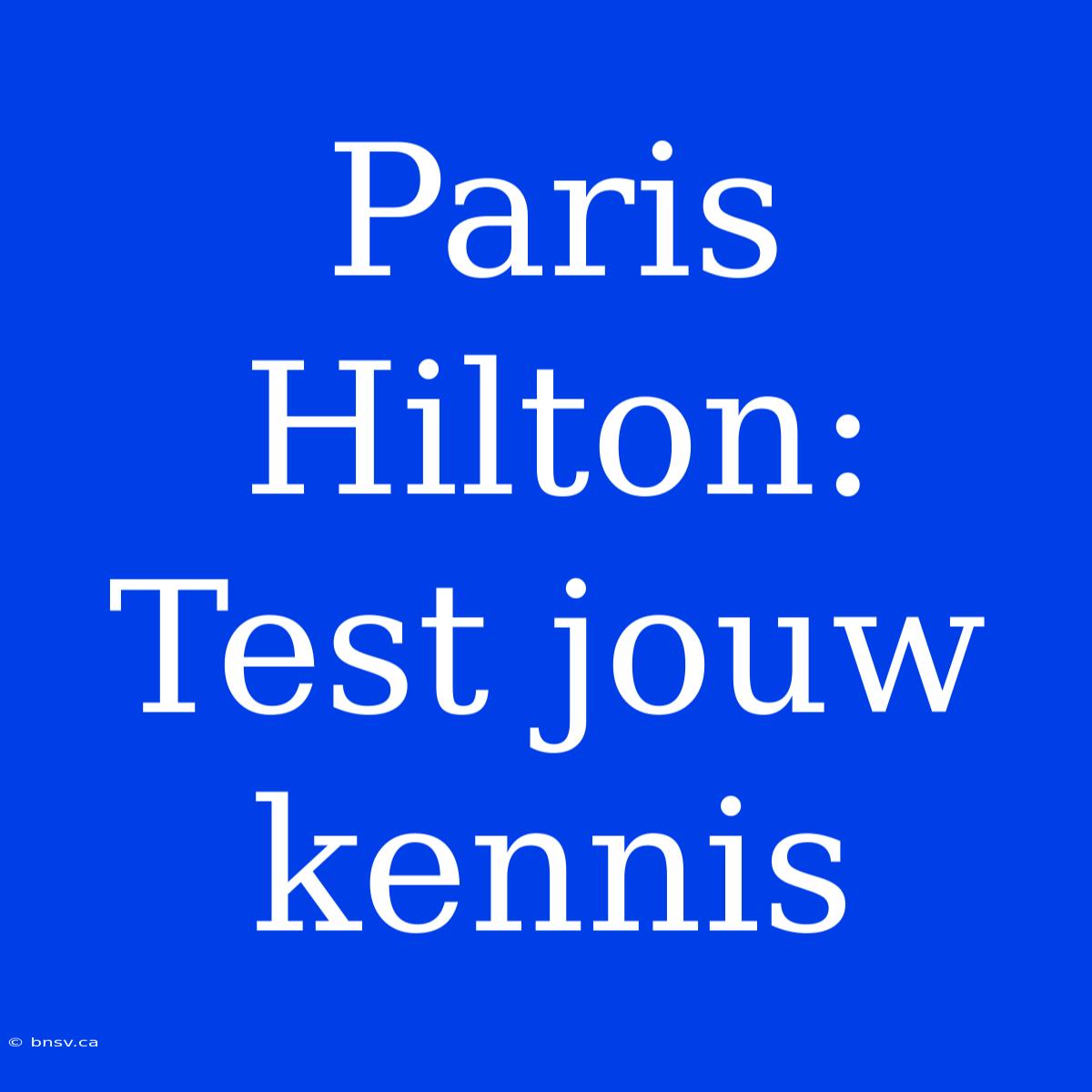 Paris Hilton: Test Jouw Kennis