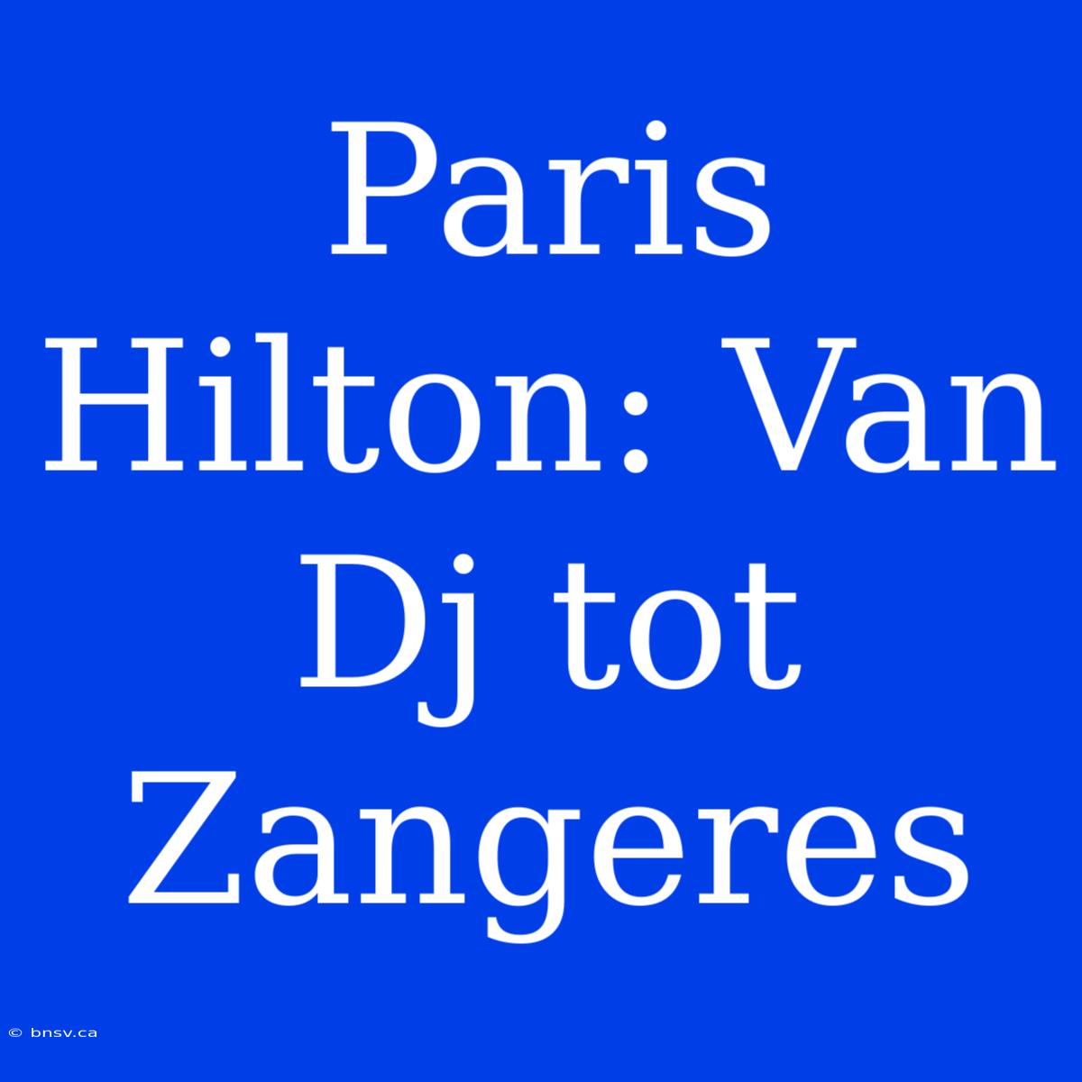 Paris Hilton: Van Dj Tot Zangeres