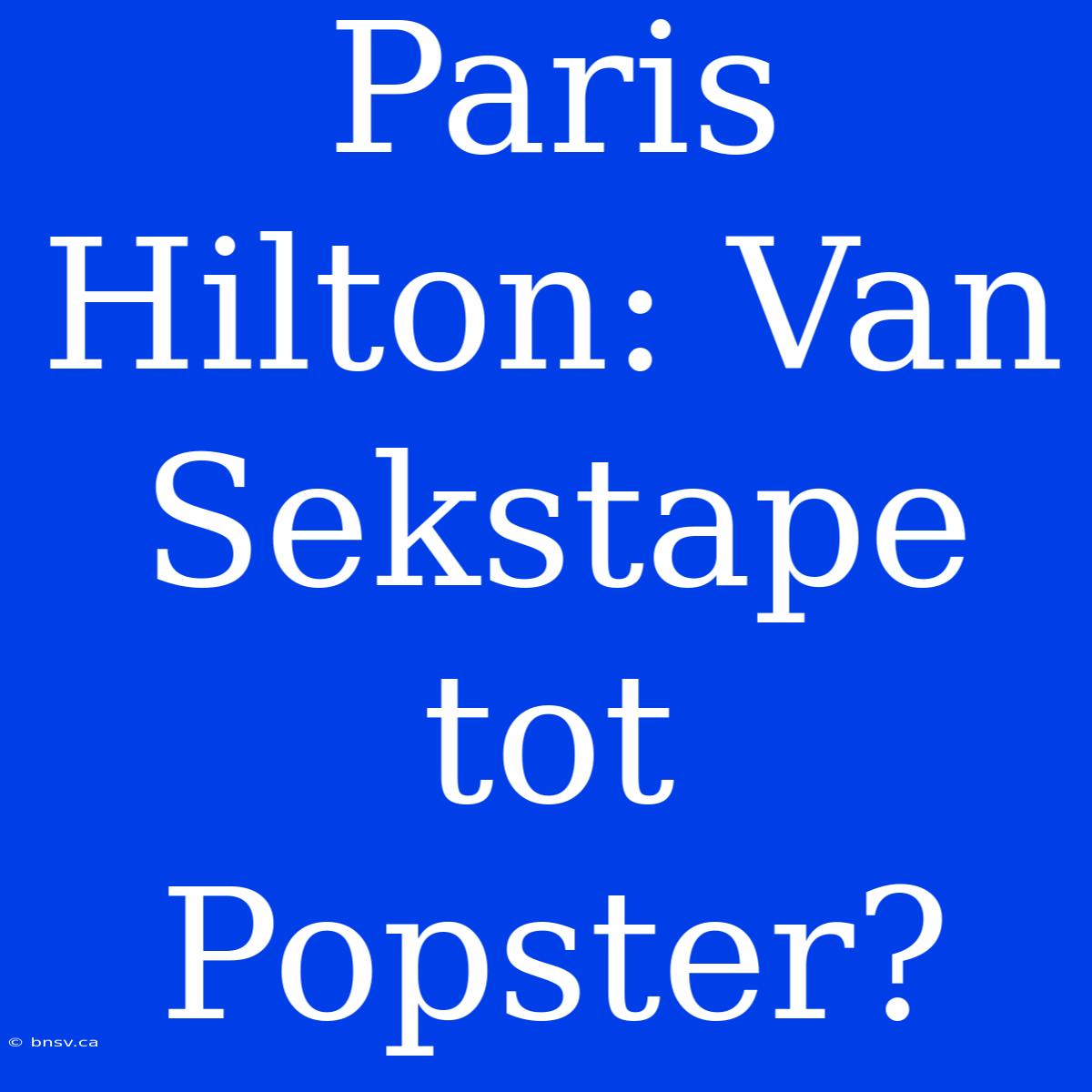 Paris Hilton: Van Sekstape Tot Popster?