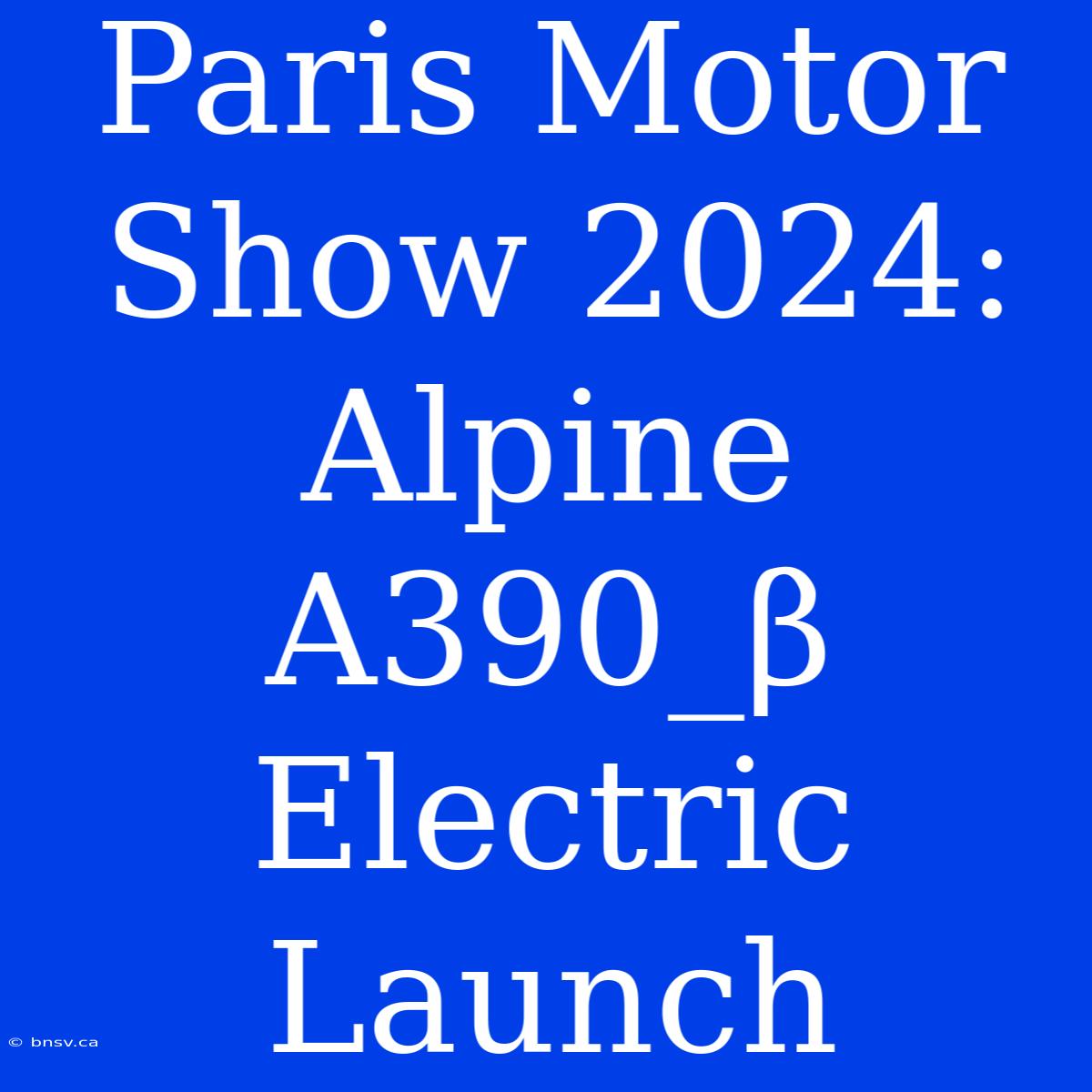 Paris Motor Show 2024: Alpine A390_β Electric Launch