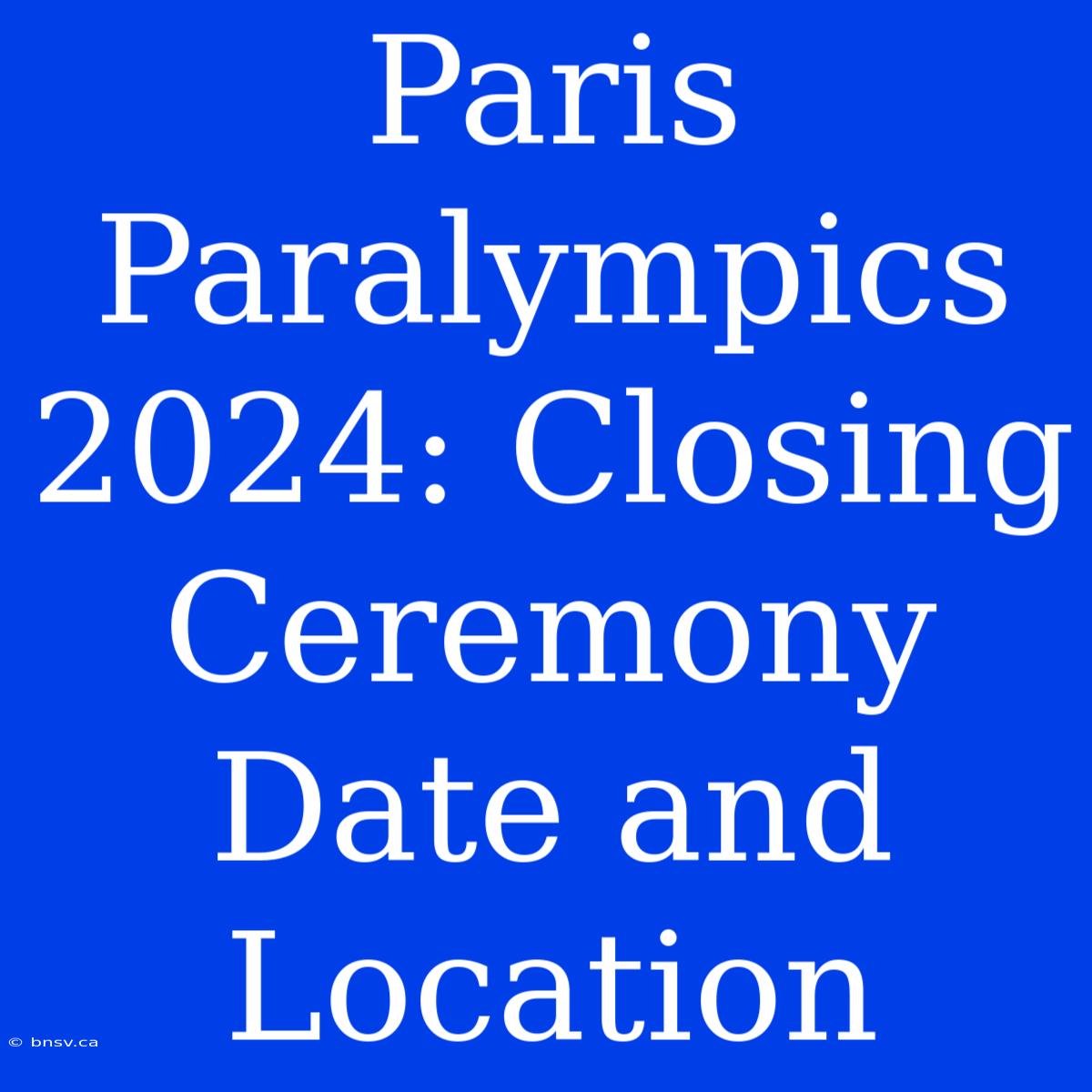 Paris Paralympics 2024: Closing Ceremony Date And Location