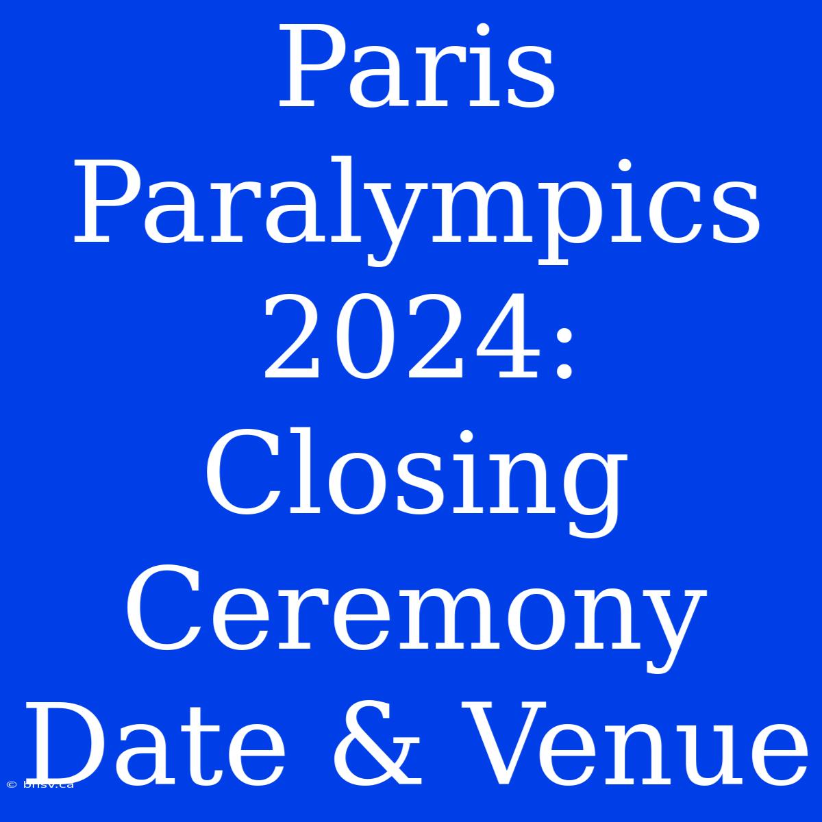 Paris Paralympics 2024: Closing Ceremony Date & Venue