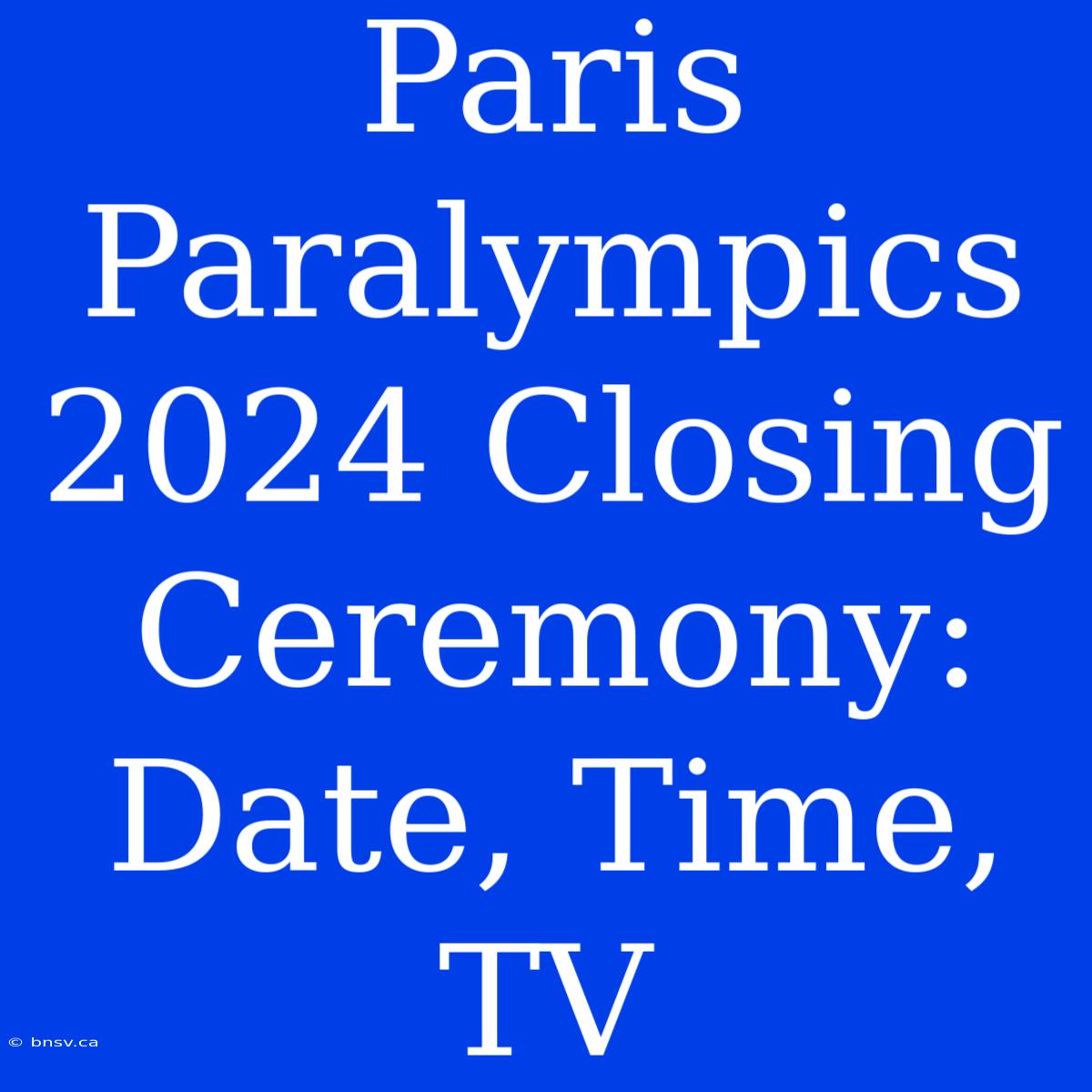 Paris Paralympics 2024 Closing Ceremony: Date, Time, TV