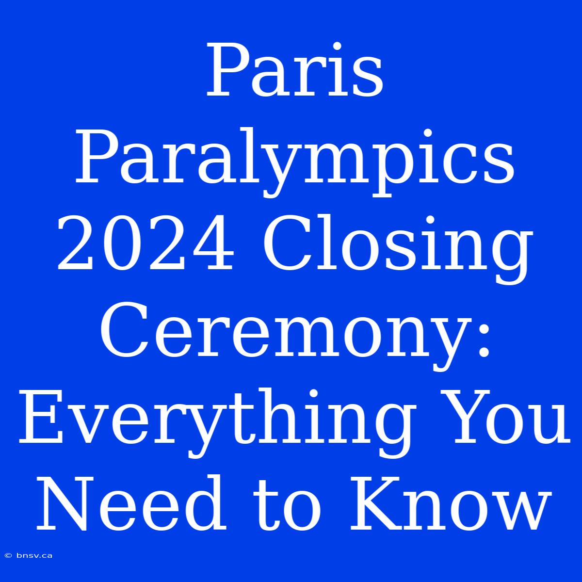 Paris Paralympics 2024 Closing Ceremony: Everything You Need To Know