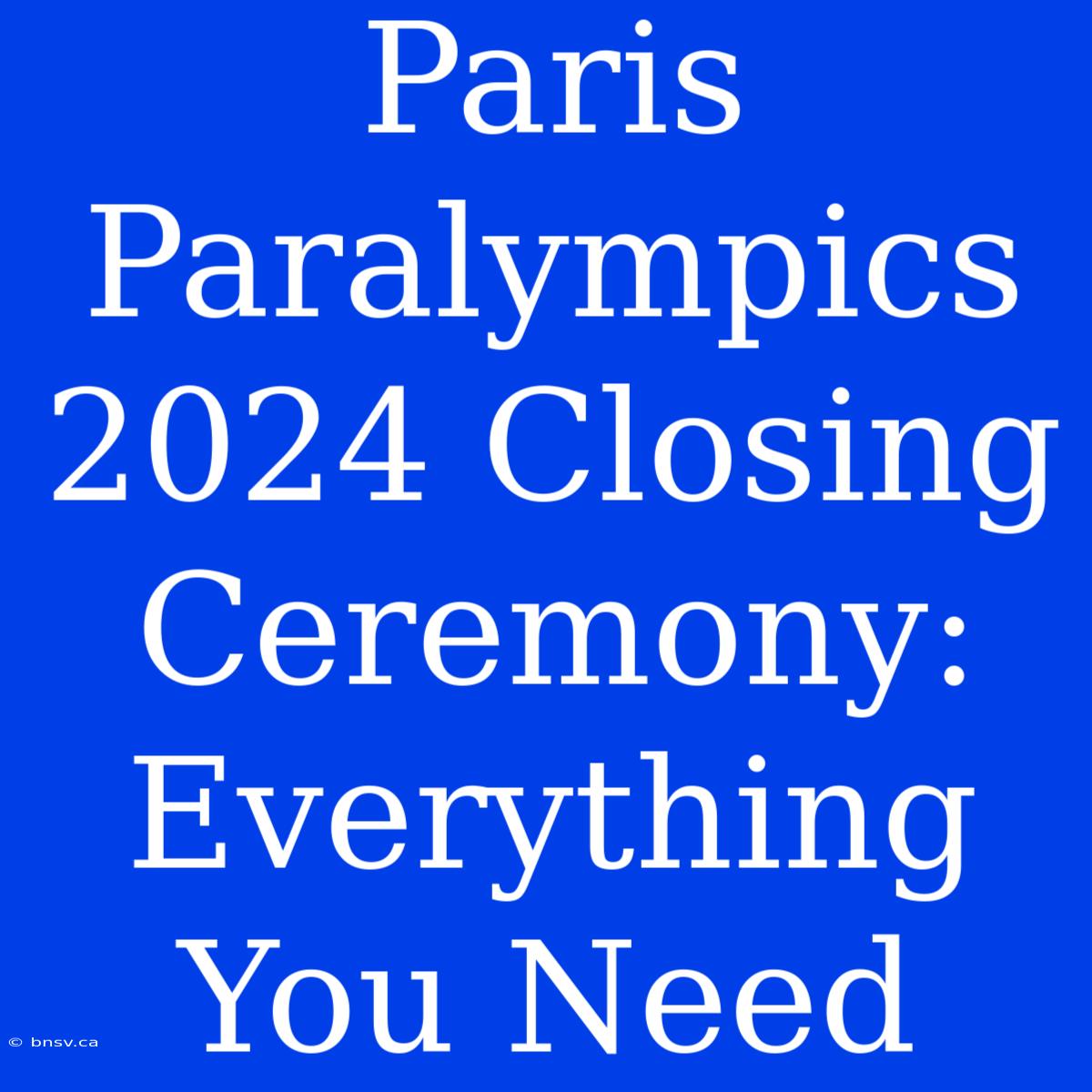 Paris Paralympics 2024 Closing Ceremony: Everything You Need