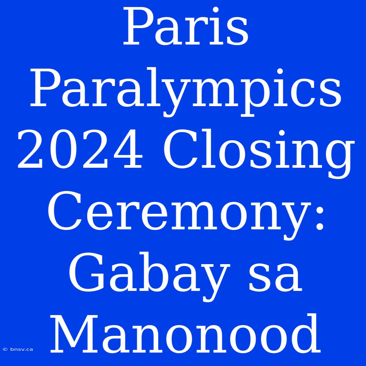 Paris Paralympics 2024 Closing Ceremony: Gabay Sa Manonood