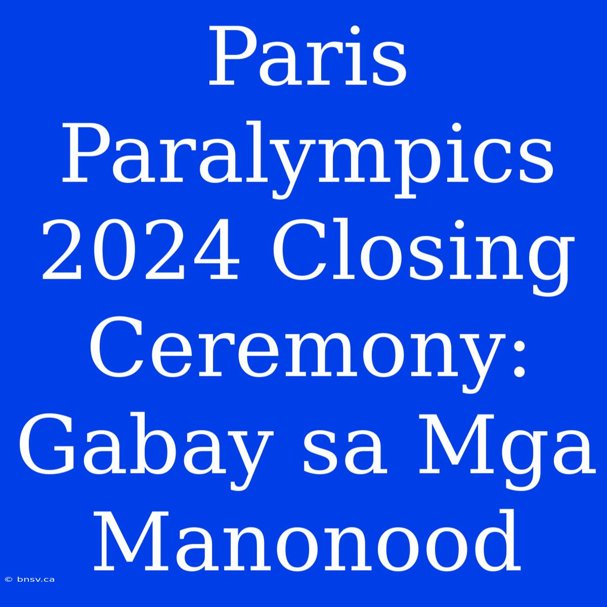 Paris Paralympics 2024 Closing Ceremony: Gabay Sa Mga Manonood