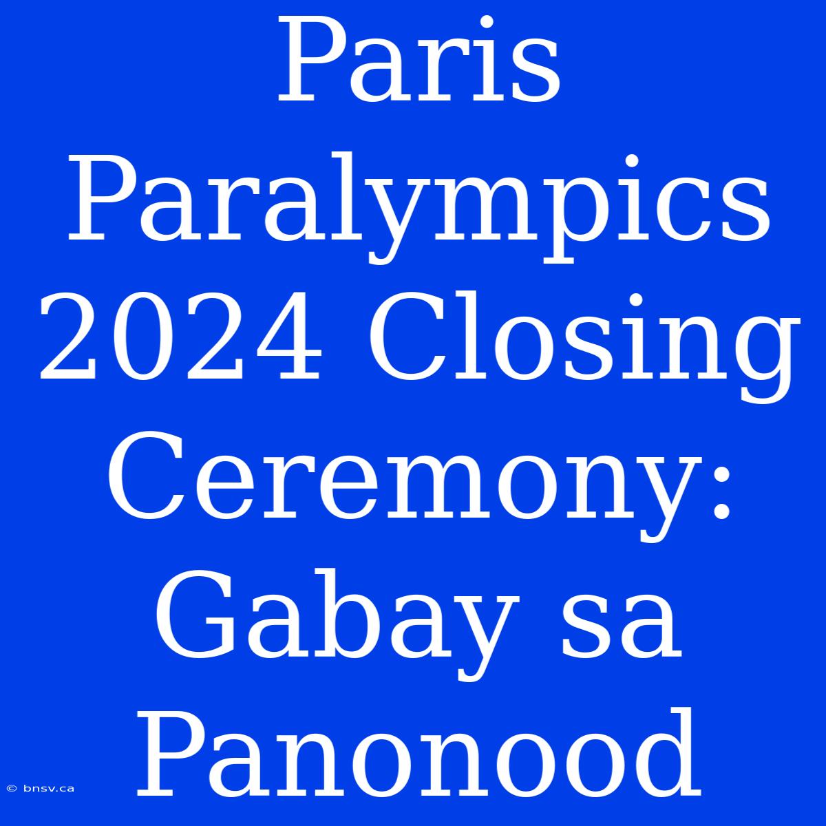 Paris Paralympics 2024 Closing Ceremony: Gabay Sa Panonood